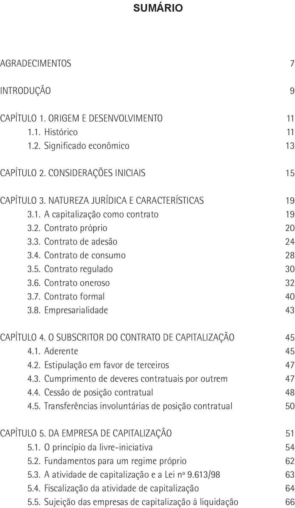 Contrato oneroso 32 3.7. Contrato formal 40 3.8. Empresarialidade 43 CAPÍTULO 4. O SUBSCRITOR DO CONTRATO DE CAPITALIZAÇÃO 45 4.1. Aderente 45 4.2. Estipulação em favor de terceiros 47 4.3. Cumprimento de deveres contratuais por outrem 47 4.