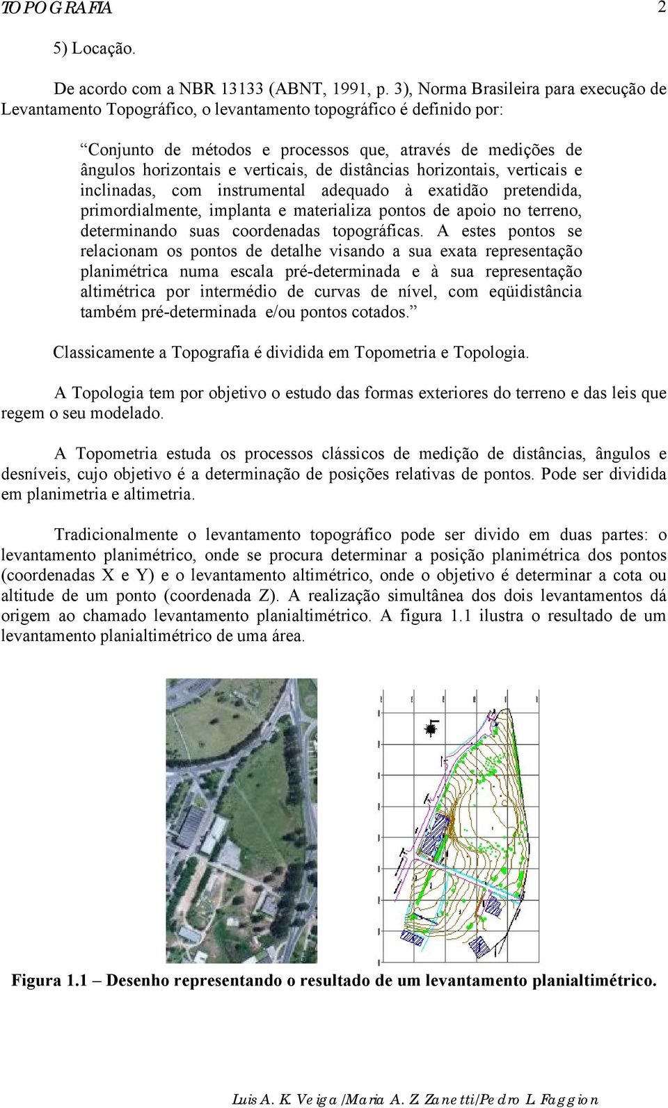 de distâncias horizontais, verticais e inclinadas, com instrumental adequado à exatidão pretendida, primordialmente, implanta e materializa pontos de apoio no terreno, determinando suas coordenadas