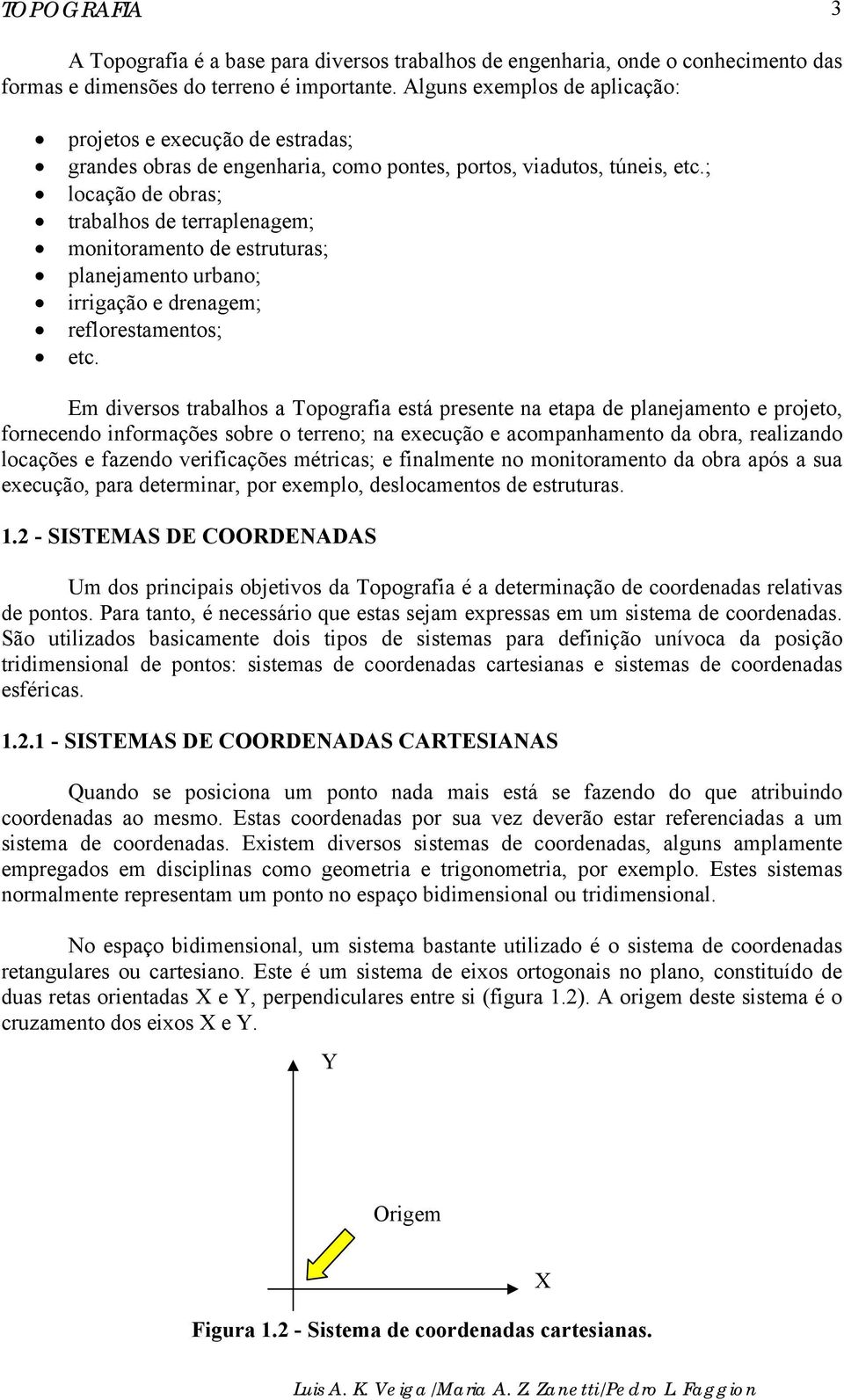 ; locação de obras; trabalhos de terraplenagem; monitoramento de estruturas; planejamento urbano; irrigação e drenagem; reflorestamentos; etc.