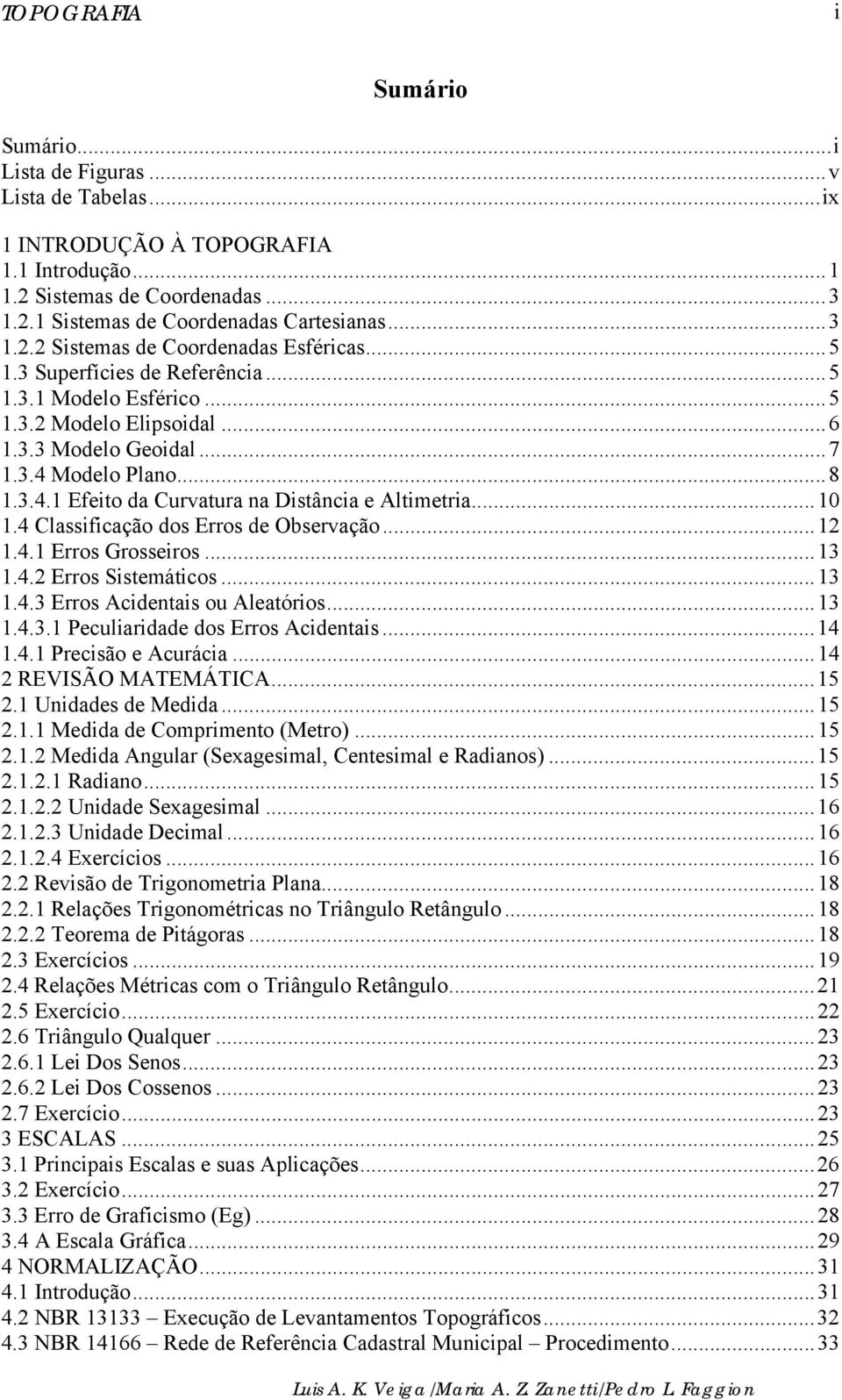 4 Classificação dos Erros de Observação...12 1.4.1 Erros Grosseiros...13 1.4.2 Erros Sistemáticos...13 1.4.3 Erros Acidentais ou Aleatórios...13 1.4.3.1 Peculiaridade dos Erros Acidentais...14 1.4.1 Precisão e Acurácia.