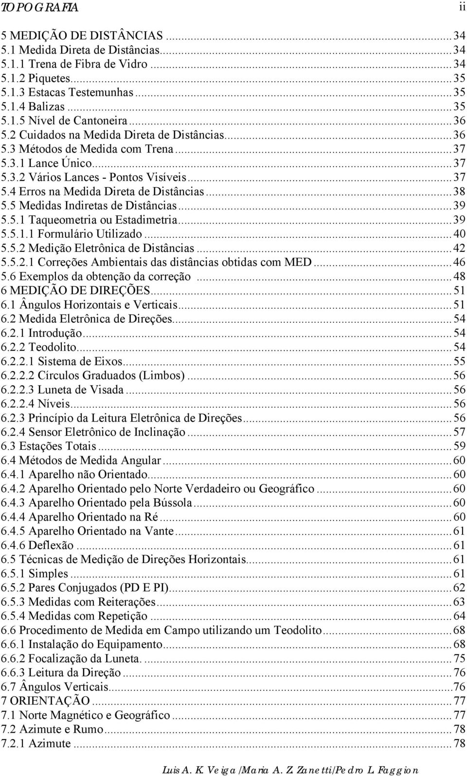 ..38 5.5 Medidas Indiretas de Distâncias...39 5.5.1 Taqueometria ou Estadimetria...39 5.5.1.1 Formulário Utilizado...40 5.5.2 Medição Eletrônica de Distâncias...42 5.5.2.1 Correções Ambientais das distâncias obtidas com MED.