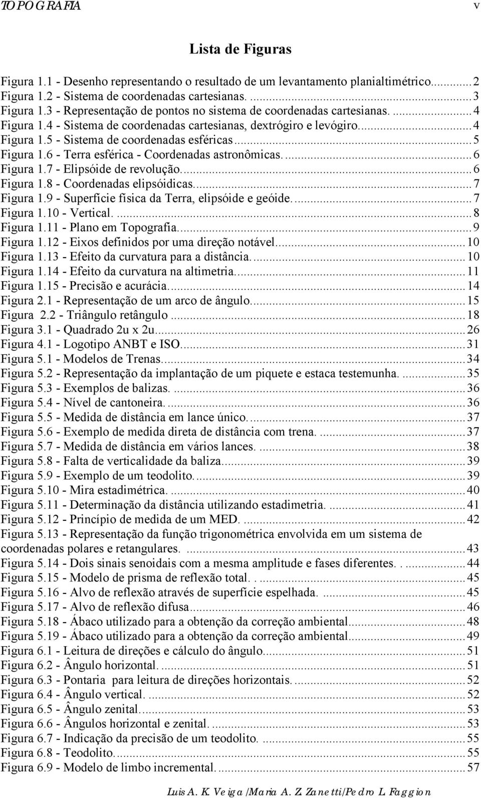 ..5 Figura 1.6 - Terra esférica - Coordenadas astronômicas...6 Figura 1.7 - Elipsóide de revolução...6 Figura 1.8 - Coordenadas elipsóidicas...7 Figura 1.