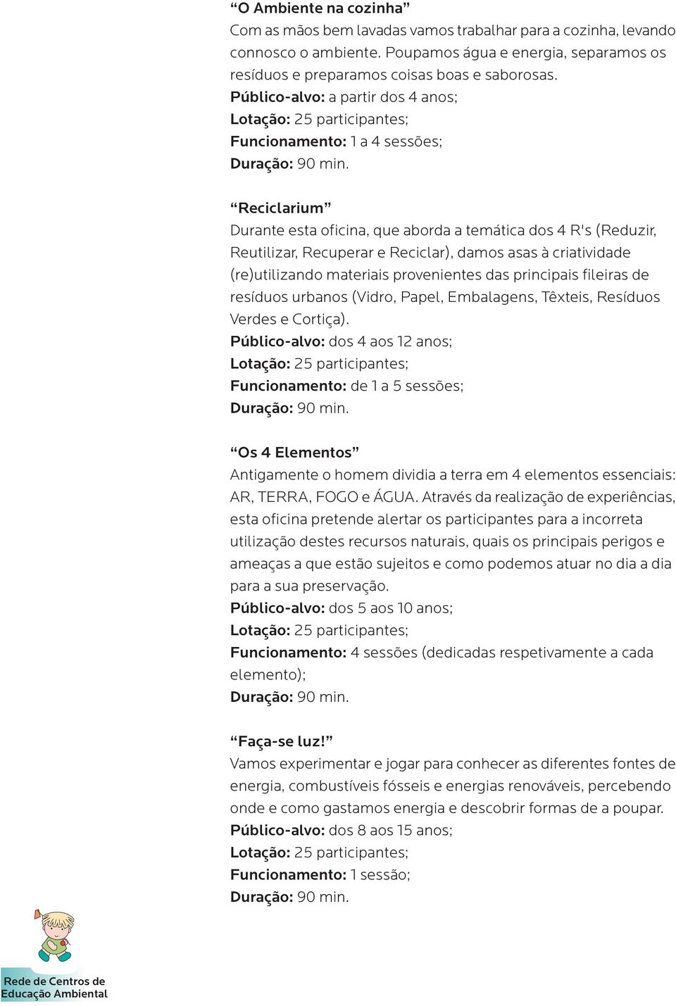 criatividade (re)utilizando materiais provenientes das principais fileiras de resíduos urbanos (Vidro, Papel, Embalagens, Têxteis, Resíduos Verdes e Cortiça).