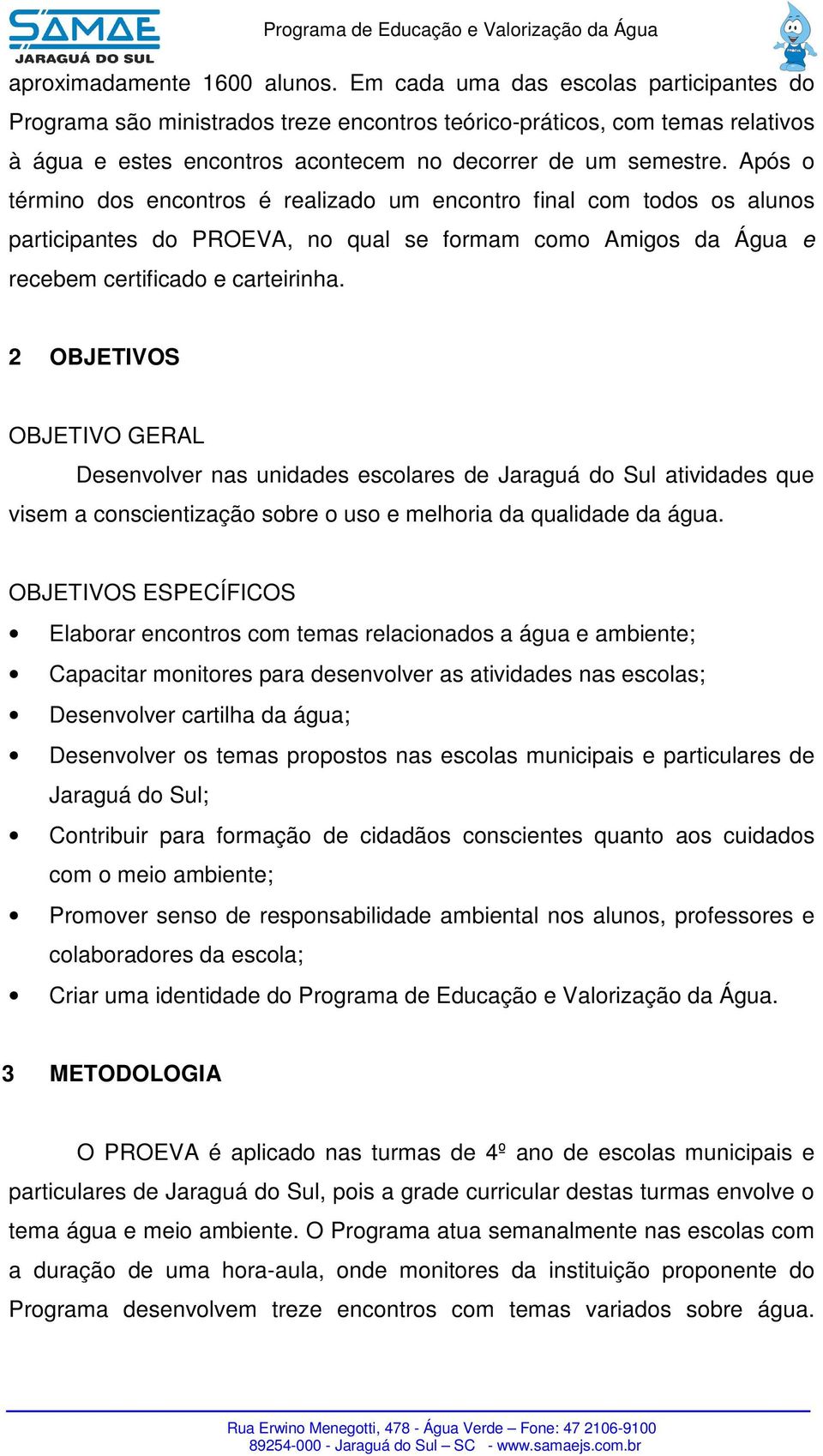 Após o término dos encontros é realizado um encontro final com todos os alunos participantes do PROEVA, no qual se formam como Amigos da Água e recebem certificado e carteirinha.