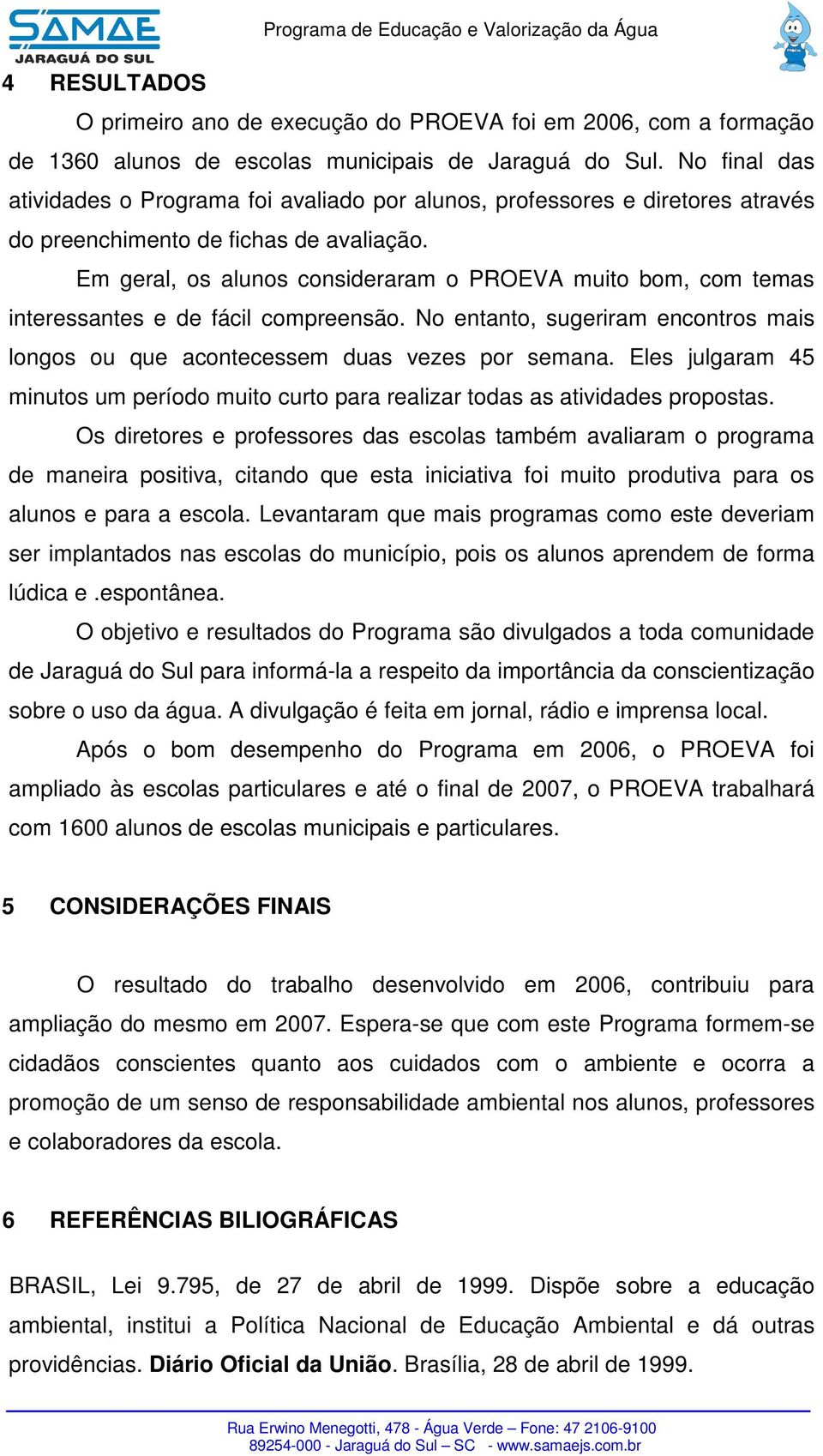 Em geral, os alunos consideraram o PROEVA muito bom, com temas interessantes e de fácil compreensão. No entanto, sugeriram encontros mais longos ou que acontecessem duas vezes por semana.