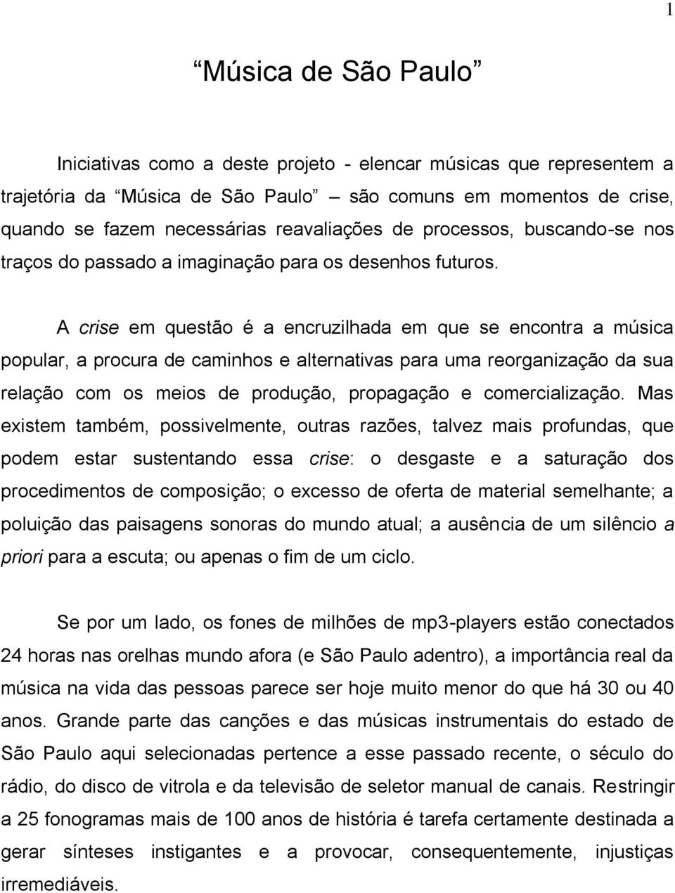 A crise em questão é a encruzilhada em que se encontra a música popular, a procura de caminhos e alternativas para uma reorganização da sua relação com os meios de produção, propagação e