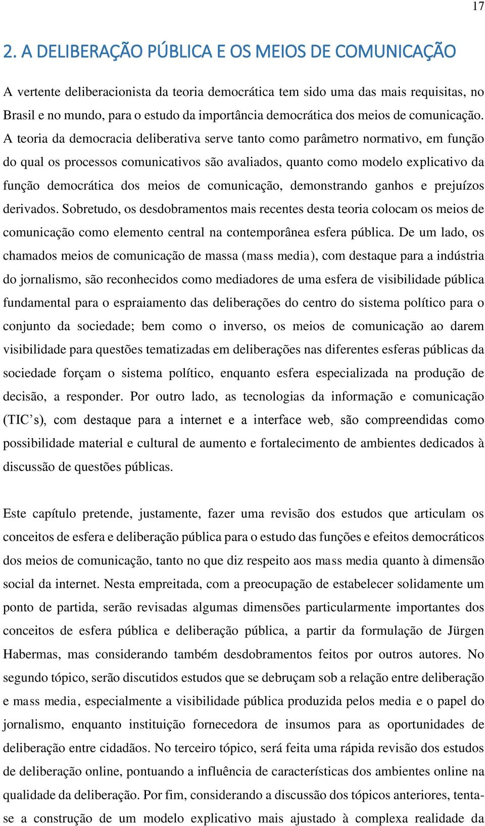 A teoria da democracia deliberativa serve tanto como parâmetro normativo, em função do qual os processos comunicativos são avaliados, quanto como modelo explicativo da função democrática dos meios de