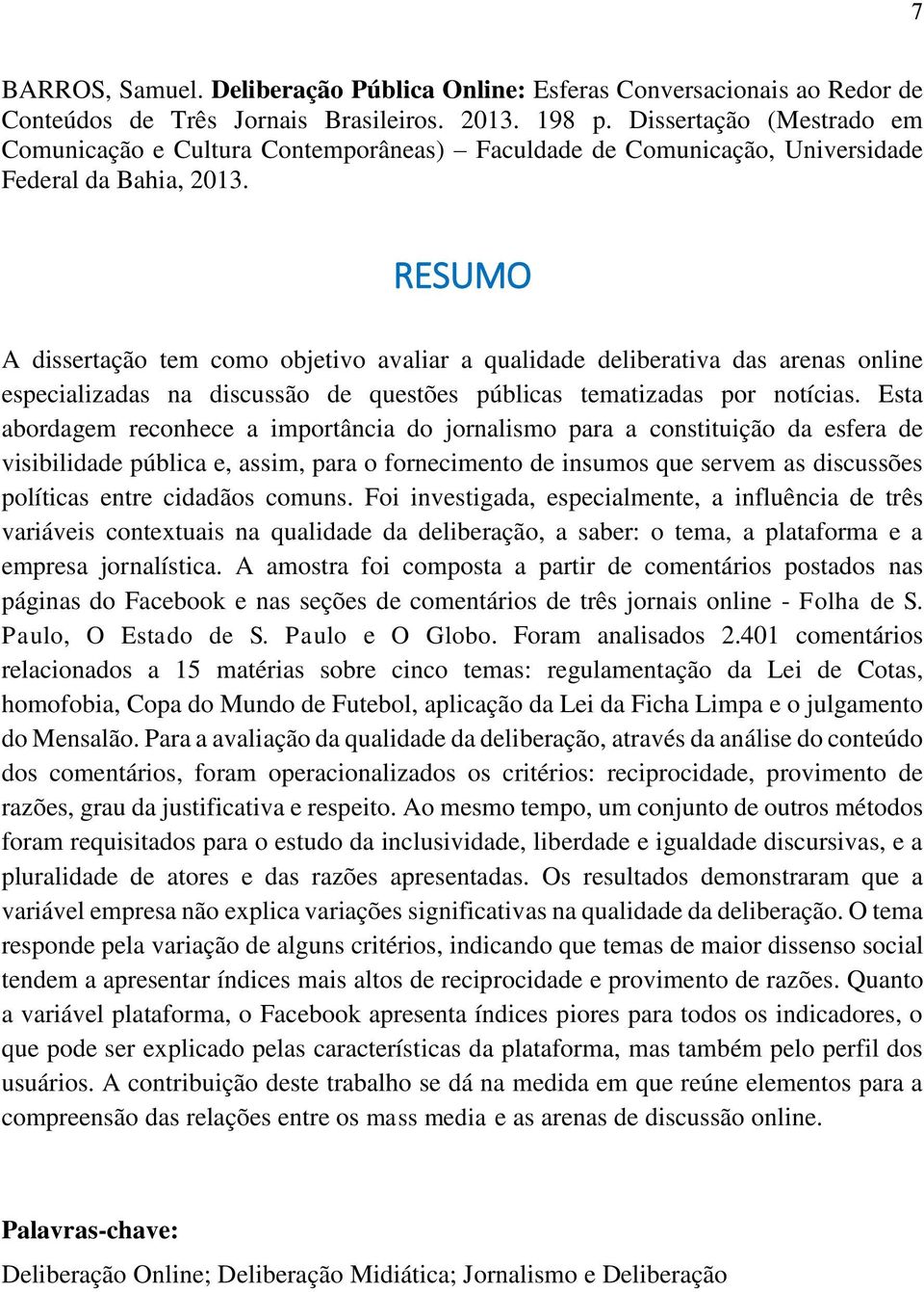 RESUMO A dissertação tem como objetivo avaliar a qualidade deliberativa das arenas online especializadas na discussão de questões públicas tematizadas por notícias.