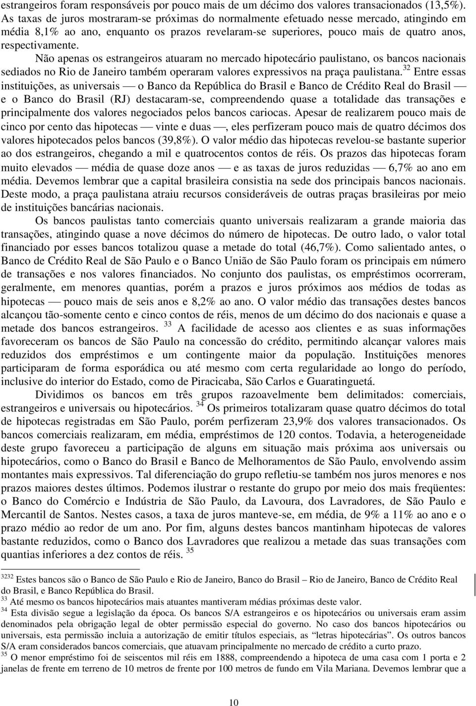 Não apenas os estrangeiros atuaram no mercado hipotecário paulistano, os bancos nacionais sediados no Rio de Janeiro também operaram valores expressivos na praça paulistana.