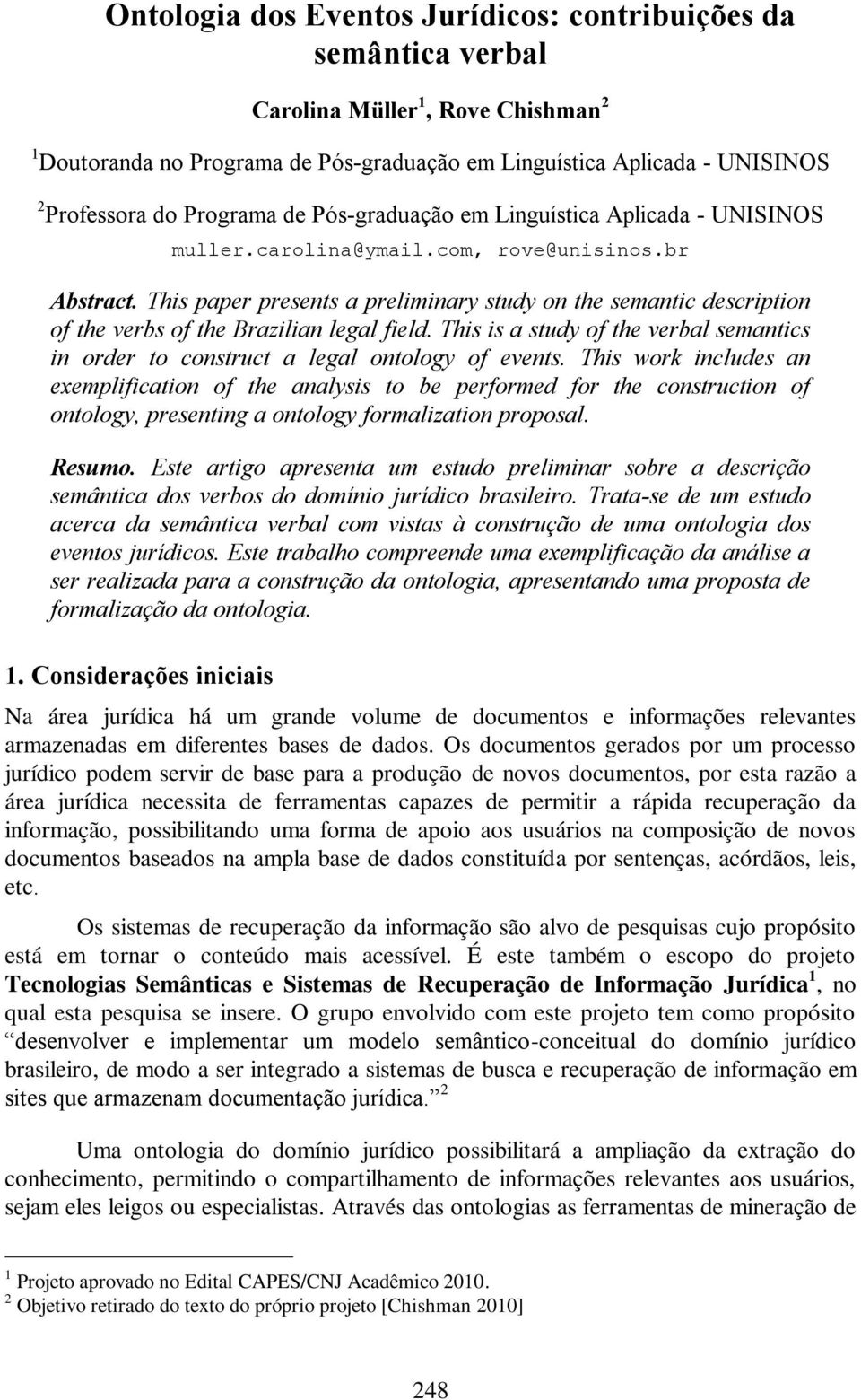 This paper presents a preliminary study on the semantic description of the verbs of the Brazilian legal field. This is a study of the verbal semantics in order to construct a legal ontology of events.
