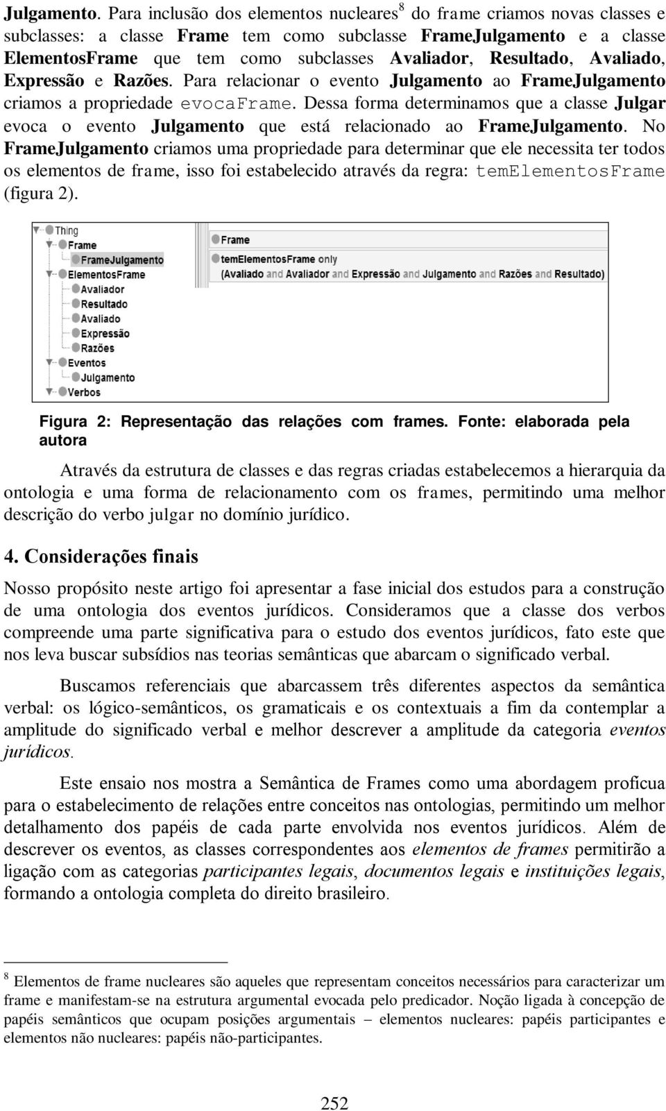 Resultado, Avaliado, Expressão e Razões. Para relacionar o evento Julgamento ao FrameJulgamento criamos a propriedade evocaframe.