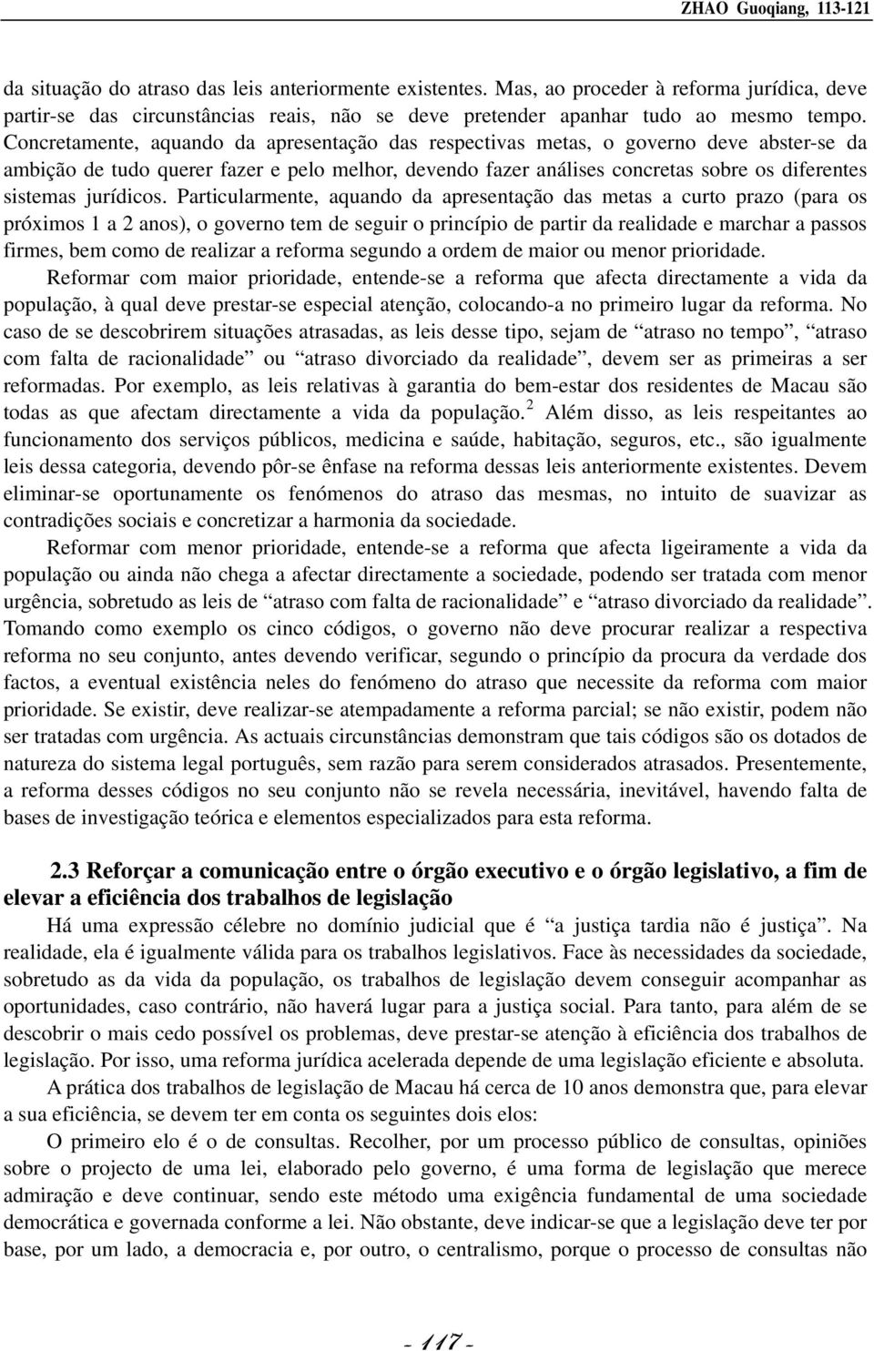 Concretamente, aquando da apresentação das respectivas metas, o governo deve abster-se da ambição de tudo querer fazer e pelo melhor, devendo fazer análises concretas sobre os diferentes sistemas