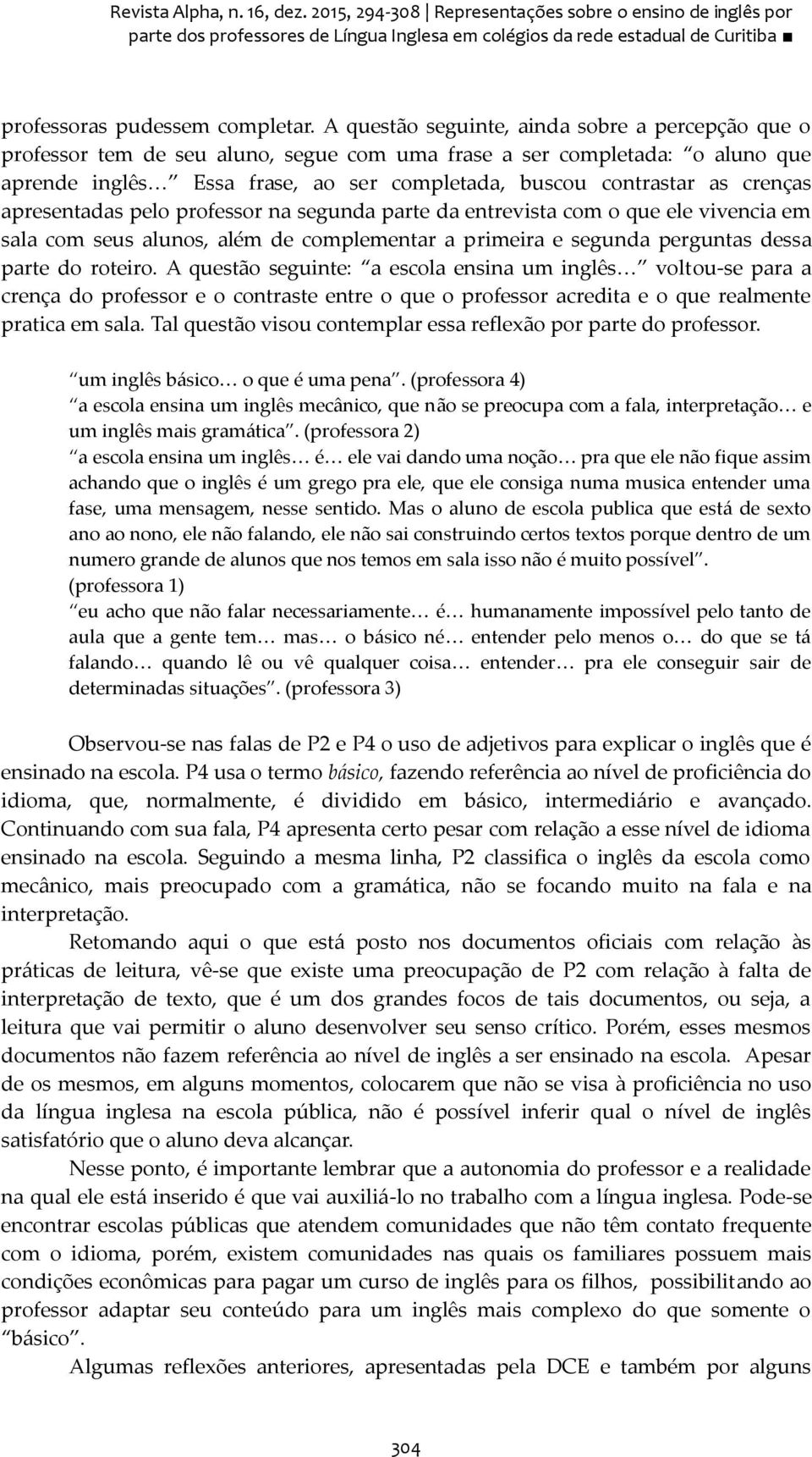 crenças apresentadas pelo professor na segunda parte da entrevista com o que ele vivencia em sala com seus alunos, além de complementar a primeira e segunda perguntas dessa parte do roteiro.