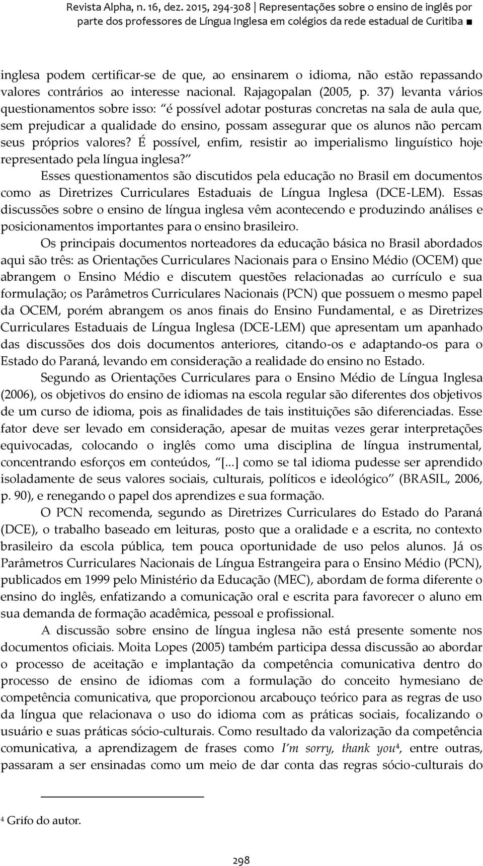 não estão repassando valores contrários ao interesse nacional. Rajagopalan (2005, p.