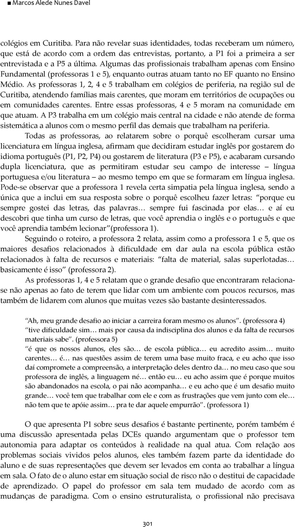 Algumas das profissionais trabalham apenas com Ensino Fundamental (professoras 1 e 5), enquanto outras atuam tanto no EF quanto no Ensino Médio.