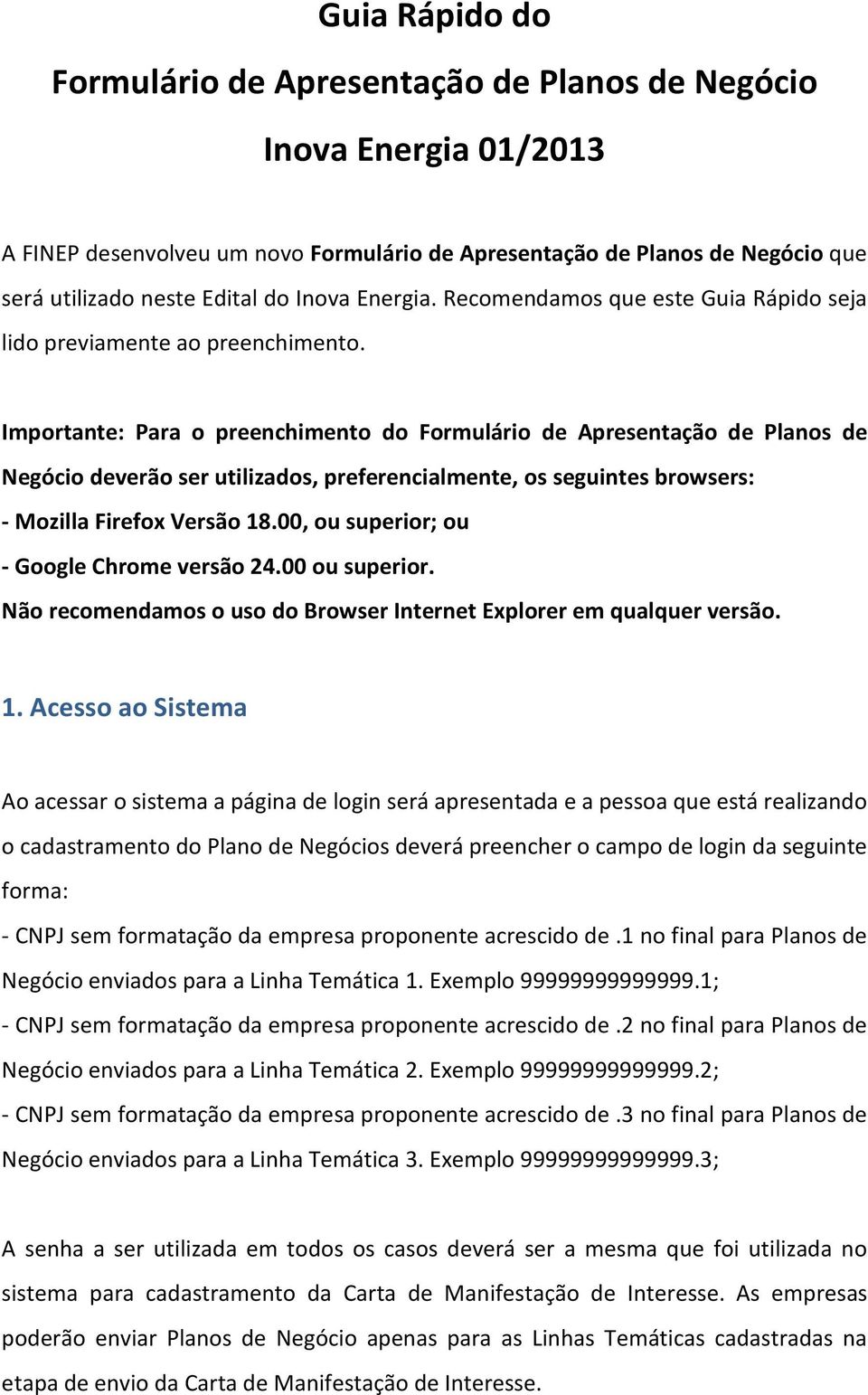 Importante: Para o preenchimento do Formulário de Apresentação de Planos de Negócio deverão ser utilizados, preferencialmente, os seguintes browsers: - Mozilla Firefox Versão 18.