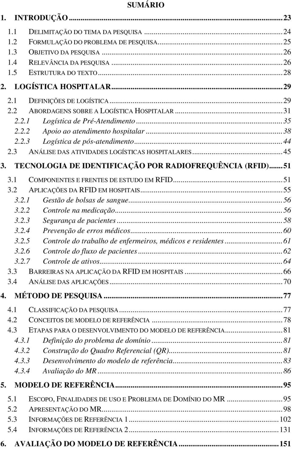 .. 38 2.2.3 Logística de pós-atendimento... 44 2.3 ANÁLISE DAS ATIVIDADES LOGÍSTICAS HOSPITALARES... 45 3. TECNOLOGIA DE IDENTIFICAÇÃO POR RADIOFREQUÊNCIA (RFID)... 51 3.