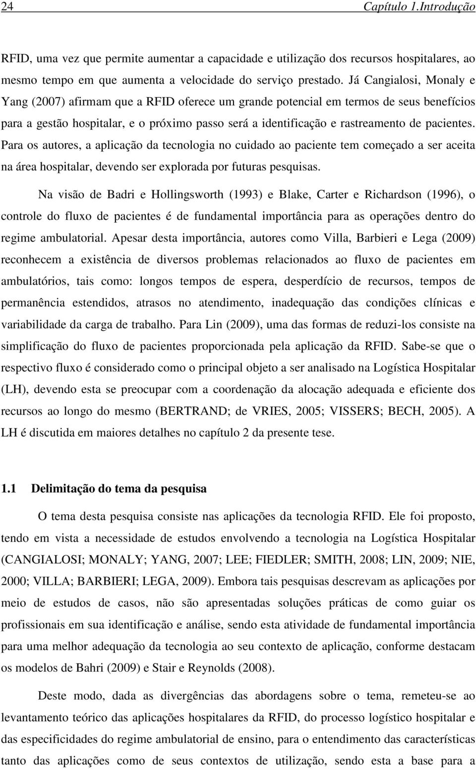 pacientes. Para os autores, a aplicação da tecnologia no cuidado ao paciente tem começado a ser aceita na área hospitalar, devendo ser explorada por futuras pesquisas.