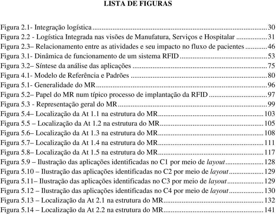 1- Modelo de Referência e Padrões... 80 Figura 5.1- Generalidade do MR... 96 Figura 5.2 Papel do MR num típico processo de implantação da RFID... 97 Figura 5.3 - Representação geral do MR.