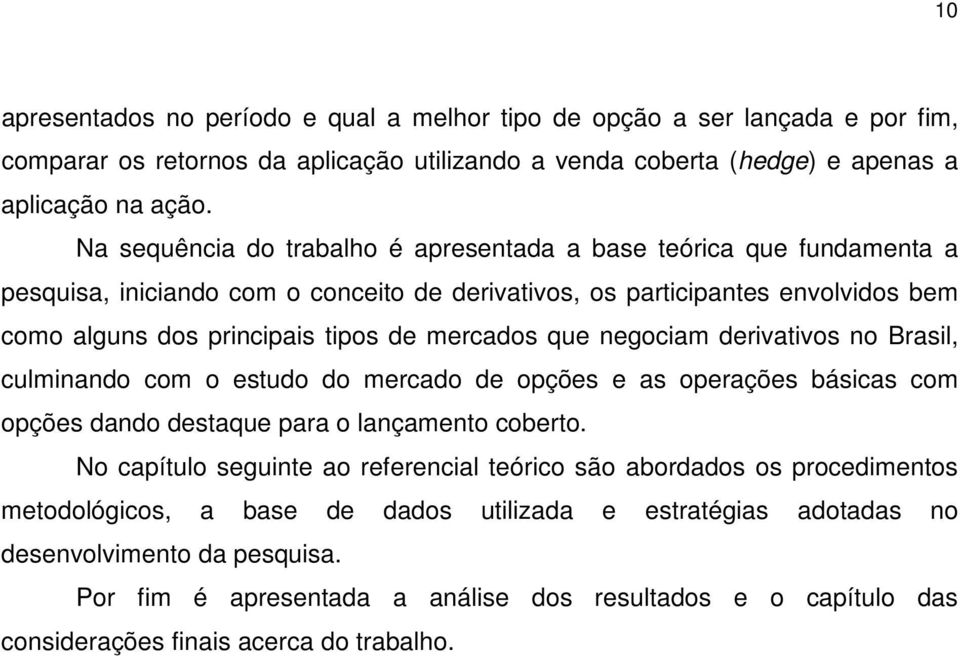 que negociam derivativos no Brasil, culminando com o estudo do mercado de opções e as operações básicas com opções dando destaque para o lançamento coberto.