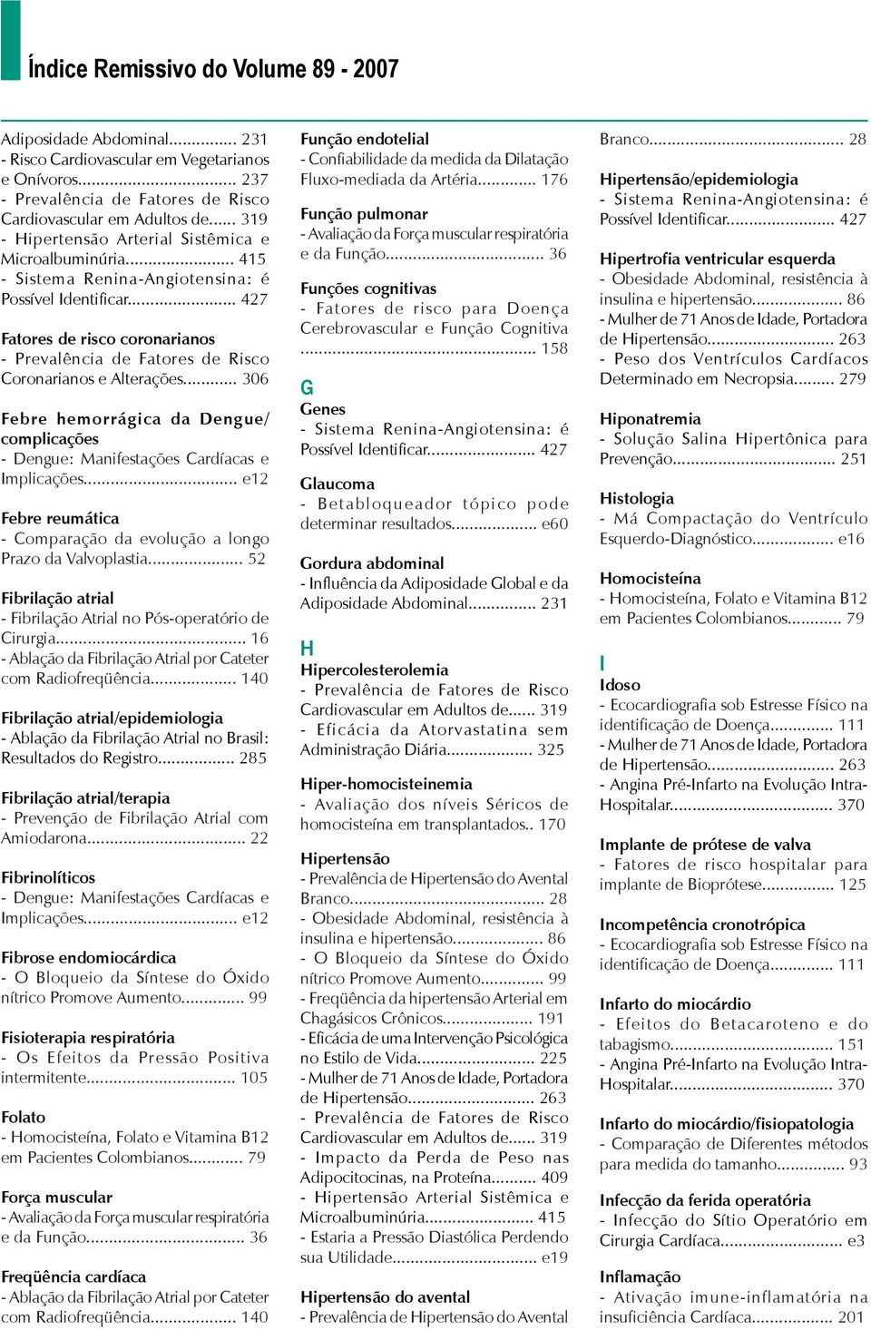 .. 52 Fibrilação atrial Fibrilação atrial/epidemiologia Fibrilação atrial/terapia Fibrinolíticos Fibrose endomiocárdica Fisioterapia respiratória Folato Força muscular Freqüência cardíaca Função