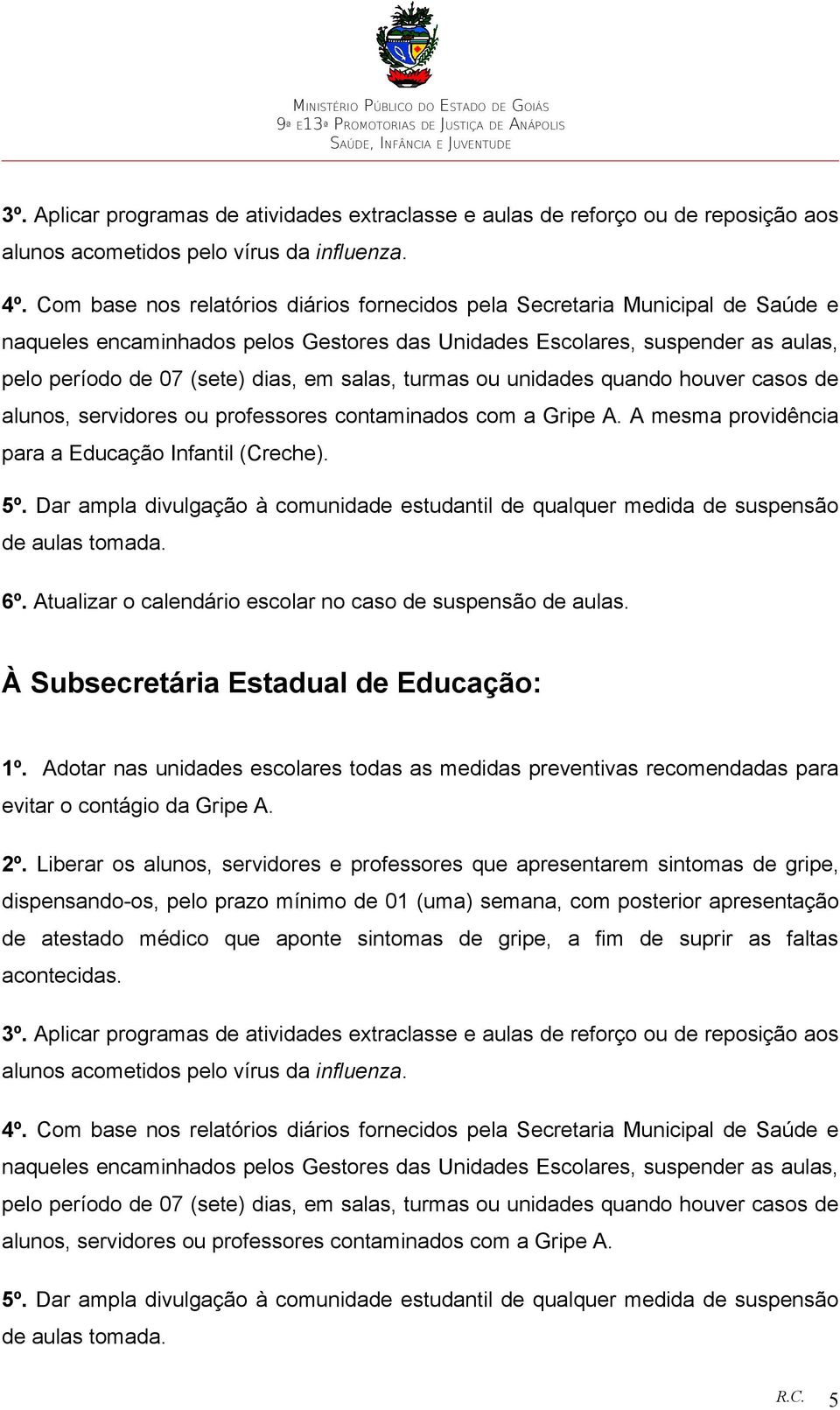 salas, turmas ou unidades quando houver casos de alunos, servidores ou professores contaminados com a Gripe A. A mesma providência para a Educação Infantil (Creche). 5º.