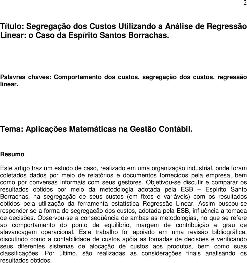 Resumo Este artigo traz um estudo de caso, realizado em uma organização industrial, onde foram coletados dados por meio de relatórios e documentos fornecidos pela empresa, bem como por conversas