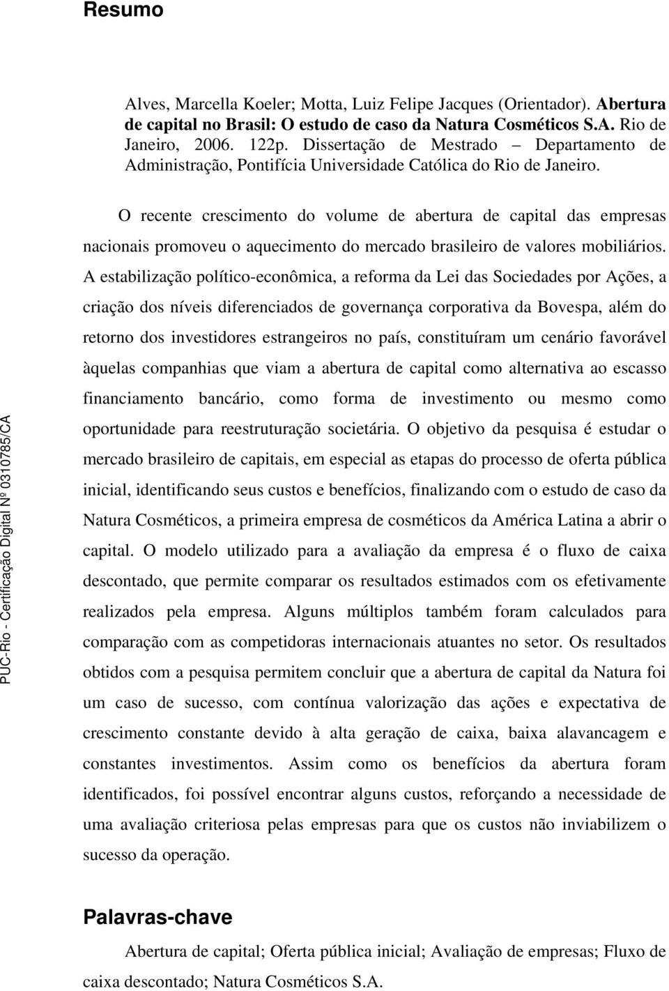 O recente crescimento do volume de abertura de capital das empresas nacionais promoveu o aquecimento do mercado brasileiro de valores mobiliários.