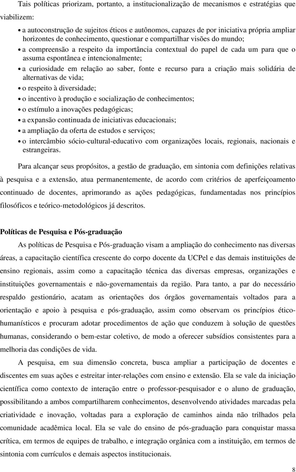 curiosidade em relação ao saber, fonte e recurso para a criação mais solidária de alternativas de vida; o respeito à diversidade; o incentivo à produção e socialização de conhecimentos; o estímulo a