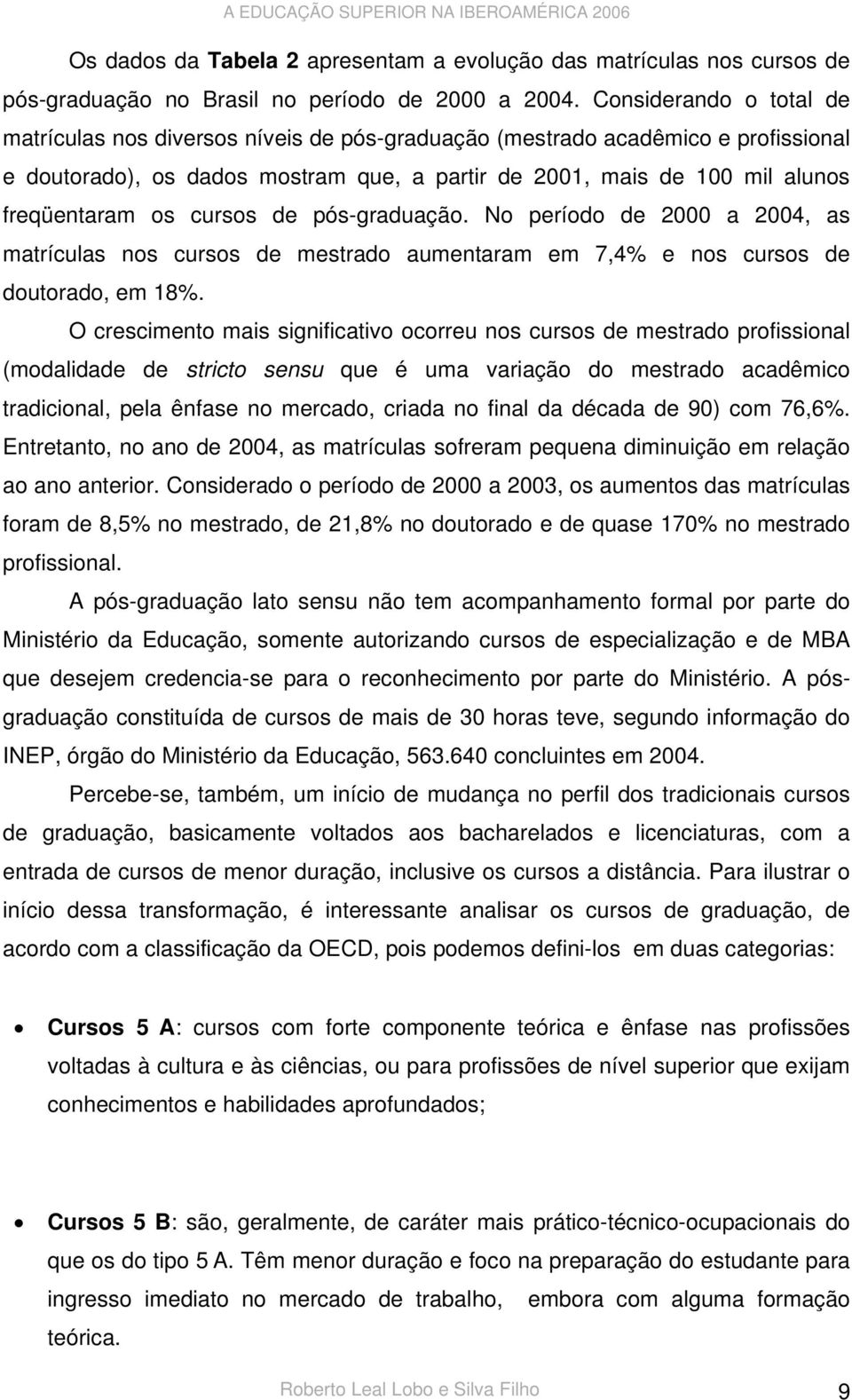 cursos de pós-graduação. No período de 2000 a 2004, as matrículas nos cursos de mestrado aumentaram em 7,4% e nos cursos de doutorado, em 18%.