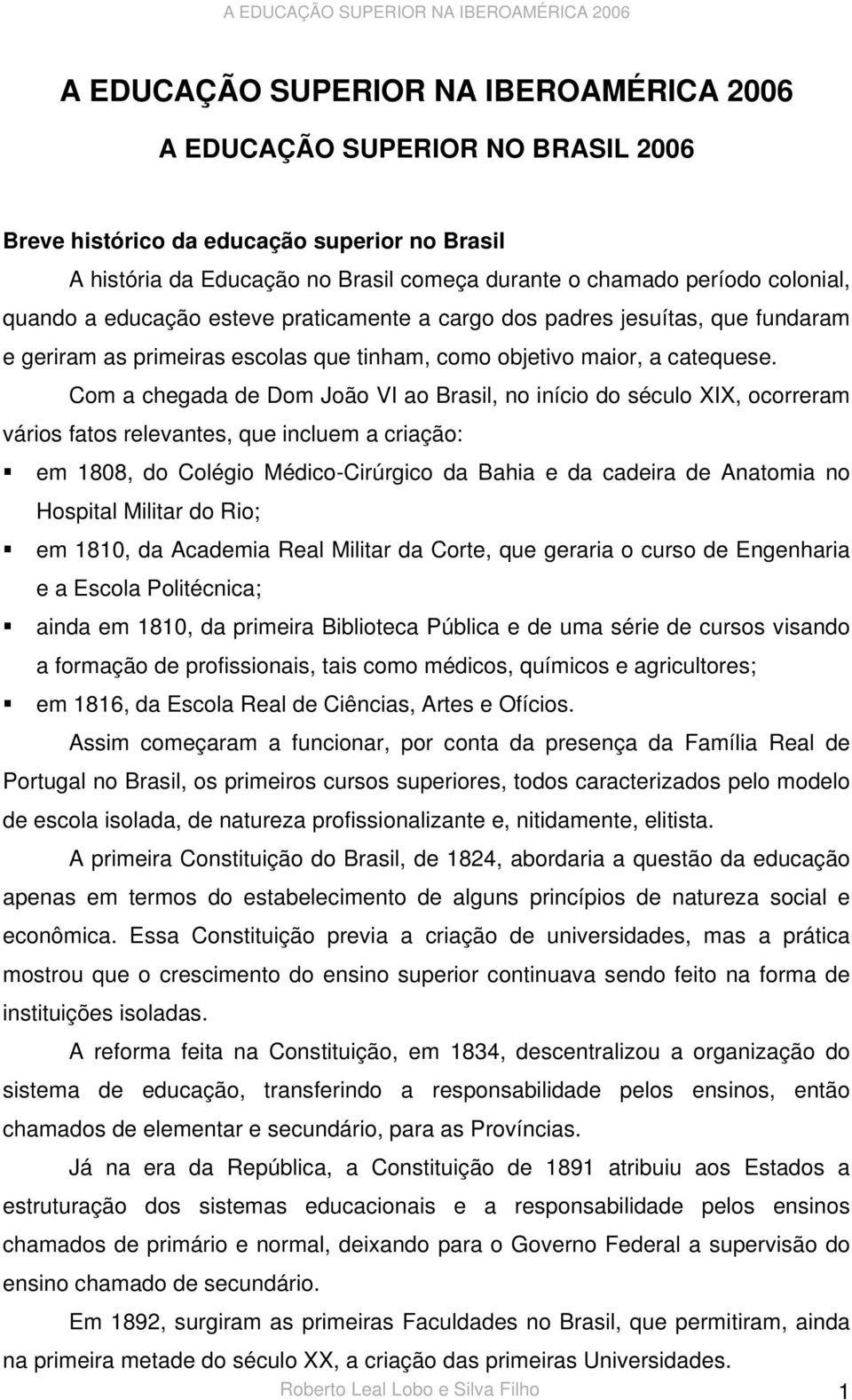 Com a chegada de Dom João VI ao Brasil, no início do século XIX, ocorreram vários fatos relevantes, que incluem a criação: em 1808, do Colégio Médico-Cirúrgico da Bahia e da cadeira de Anatomia no