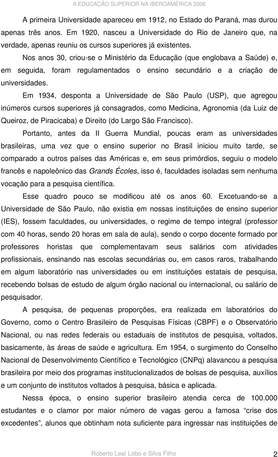 Nos anos 30, criou-se o Ministério da Educação (que englobava a Saúde) e, em seguida, foram regulamentados o ensino secundário e a criação de universidades.