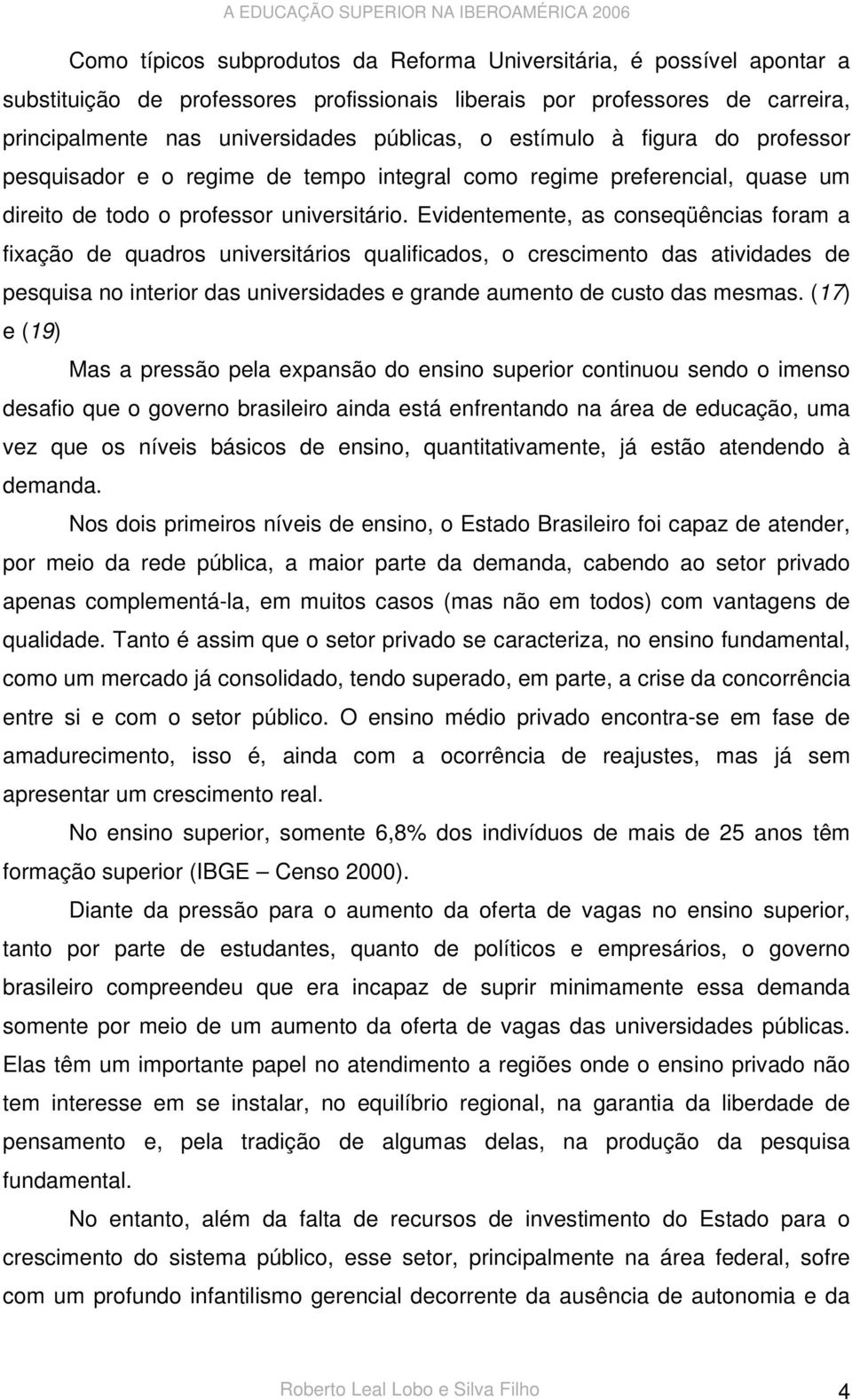 Evidentemente, as conseqüências foram a fixação de quadros universitários qualificados, o crescimento das atividades de pesquisa no interior das universidades e grande aumento de custo das mesmas.