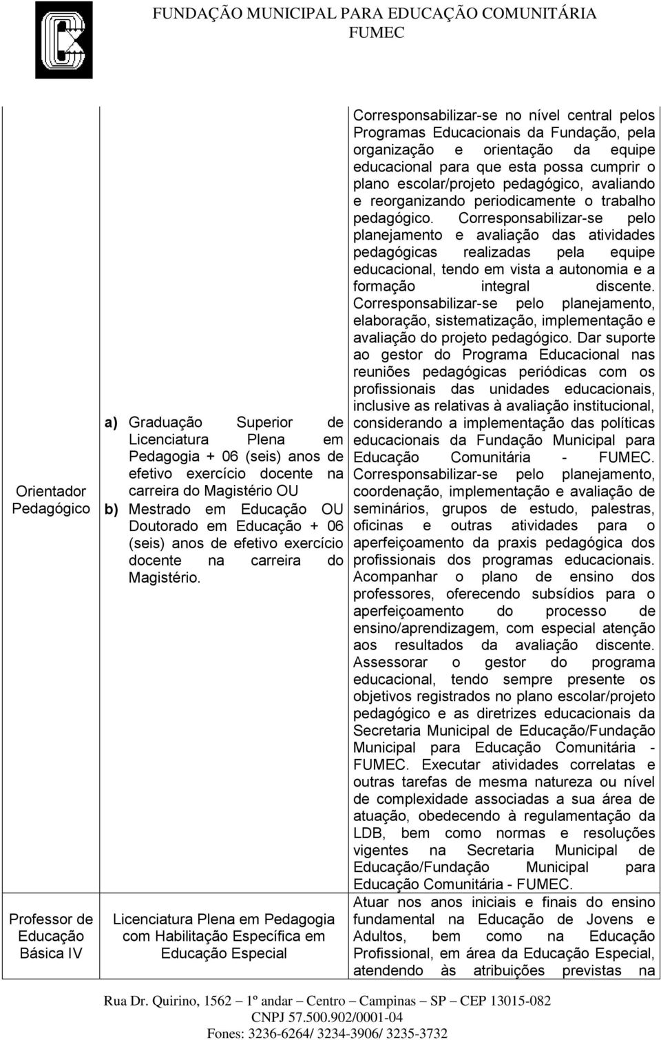 Licenciatura Plena em Pedagogia com Habilitação Específica em Educação Especial Corresponsabilizar-se no nível central pelos Programas Educacionais da Fundação, pela organização e orientação da