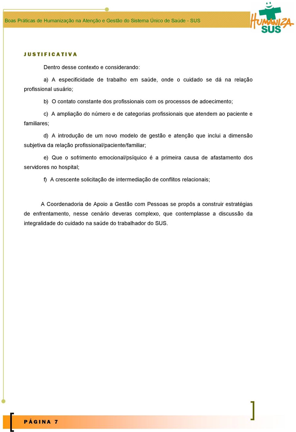 subjetiva da relação profissional/paciente/familiar; e) Que o sofrimento emocional/psíquico é a primeira causa de afastamento dos servidores no hospital; f) A crescente solicitação de intermediação