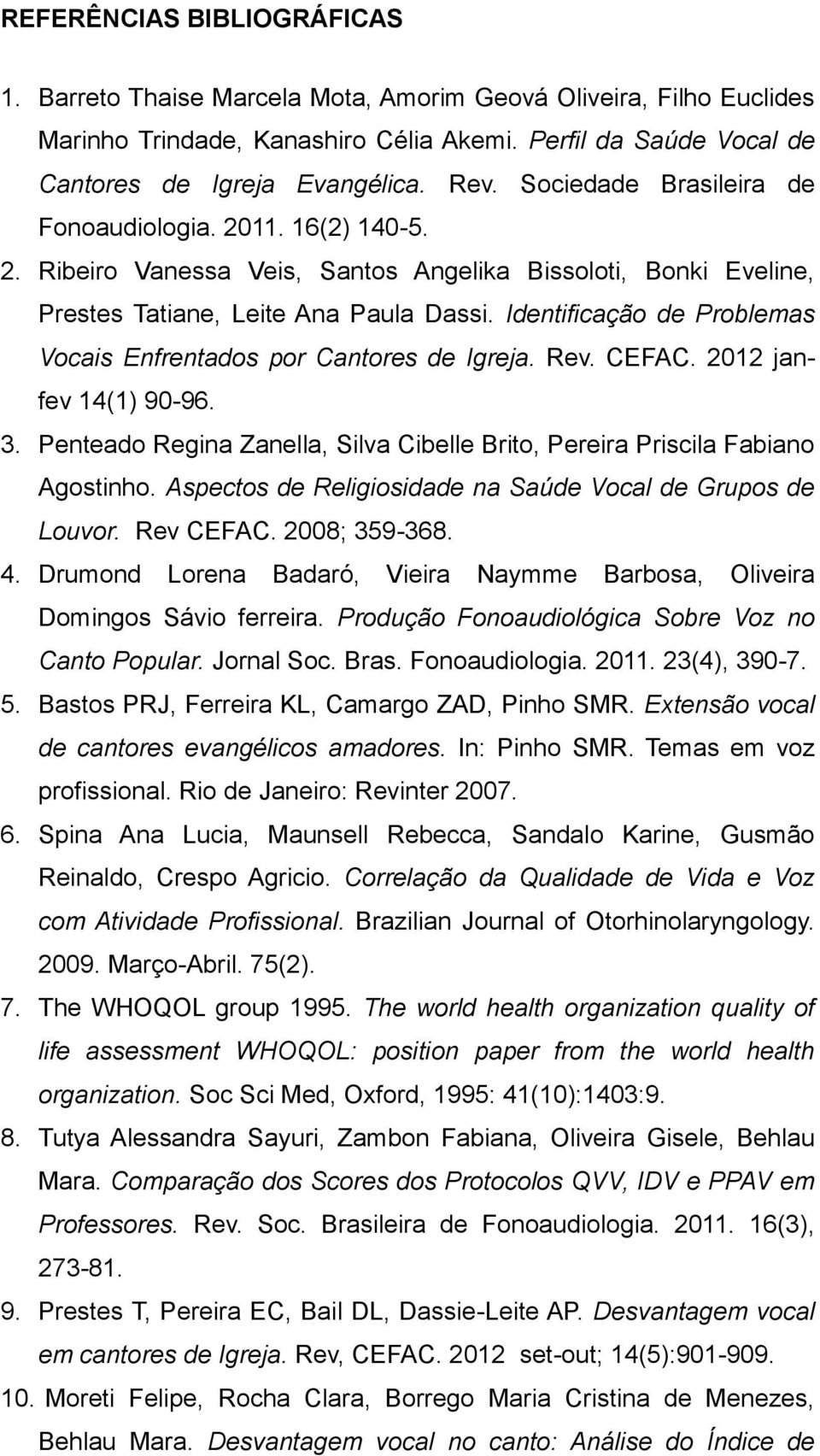 Identificação de Problemas Vocais Enfrentados por Cantores de Igreja. Rev. CEFAC. 2012 janfev 14(1) 90-96. 3. Penteado Regina Zanella, Silva Cibelle Brito, Pereira Priscila Fabiano Agostinho.