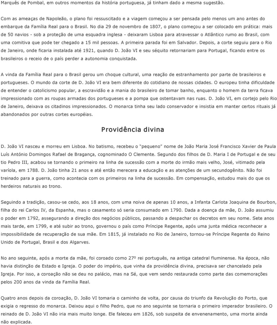 No dia 29 de novembro de 1807, o plano começou a ser colocado em prática: mais de 50 navios sob a proteção de uma esquadra inglesa deixaram Lisboa para atravessar o Atlântico rumo ao Brasil, com uma