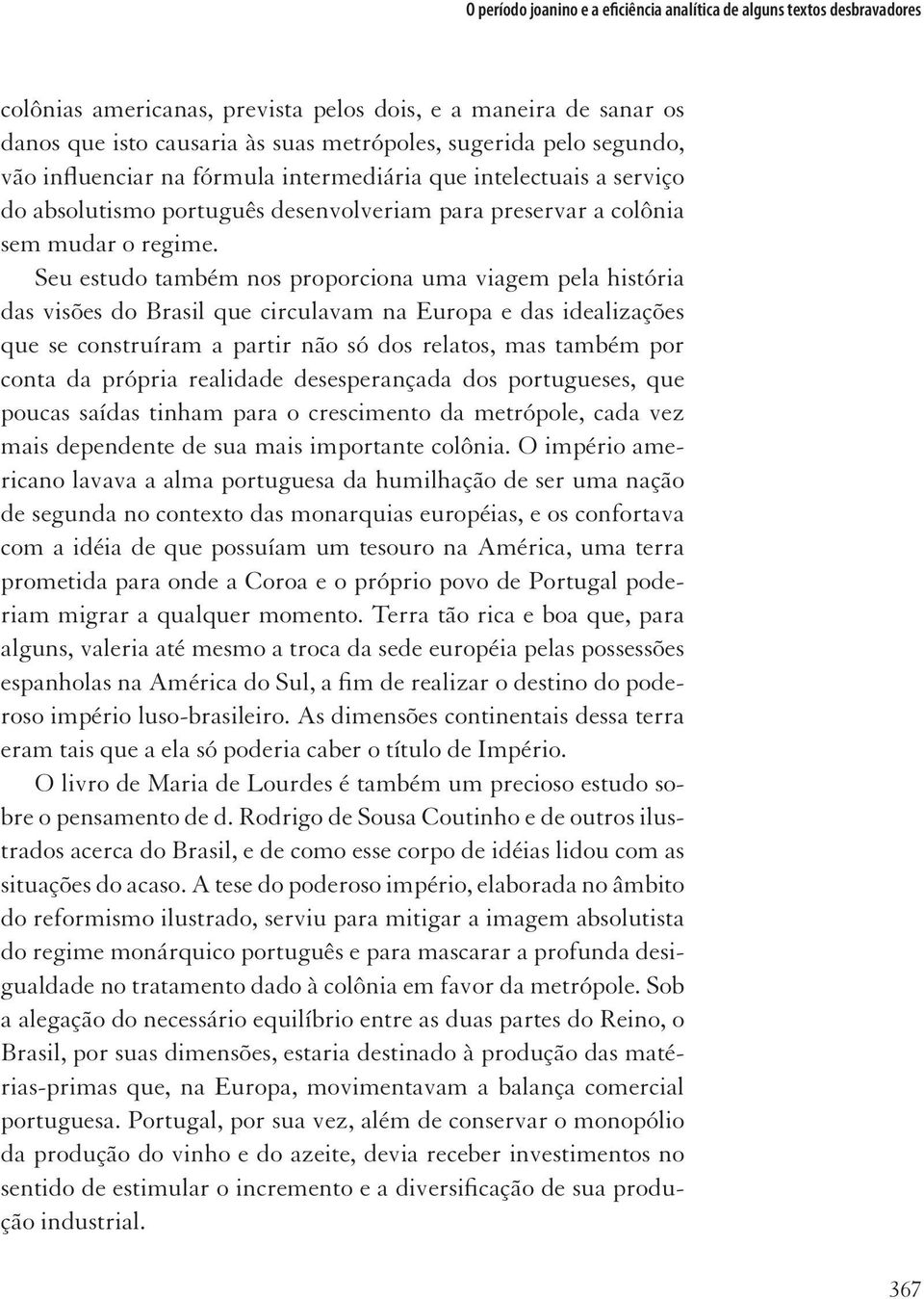 Seu estudo também nos proporciona uma viagem pela história das visões do Brasil que circulavam na Europa e das idealizações que se construíram a partir não só dos relatos, mas também por conta da