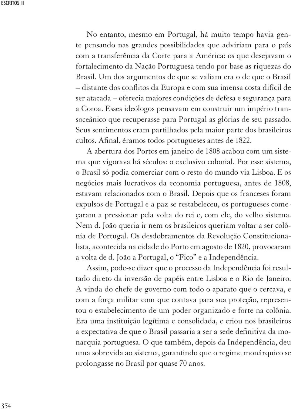 Um dos argumentos de que se valiam era o de que o Brasil distante dos conflitos da Europa e com sua imensa costa difícil de ser atacada oferecia maiores condições de defesa e segurança para a Coroa.