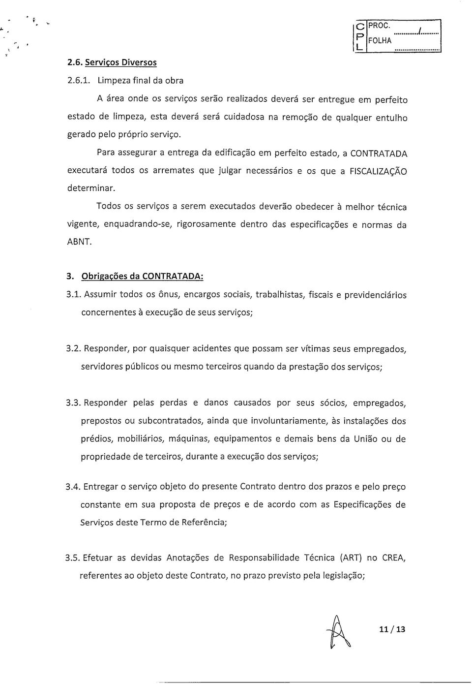 Para assegurar a entrega da edificação em perfeito estado, a CONTRATADA executará todos os arremates que julgar necessários e os que a FISCAIZAÇÃO determinar.