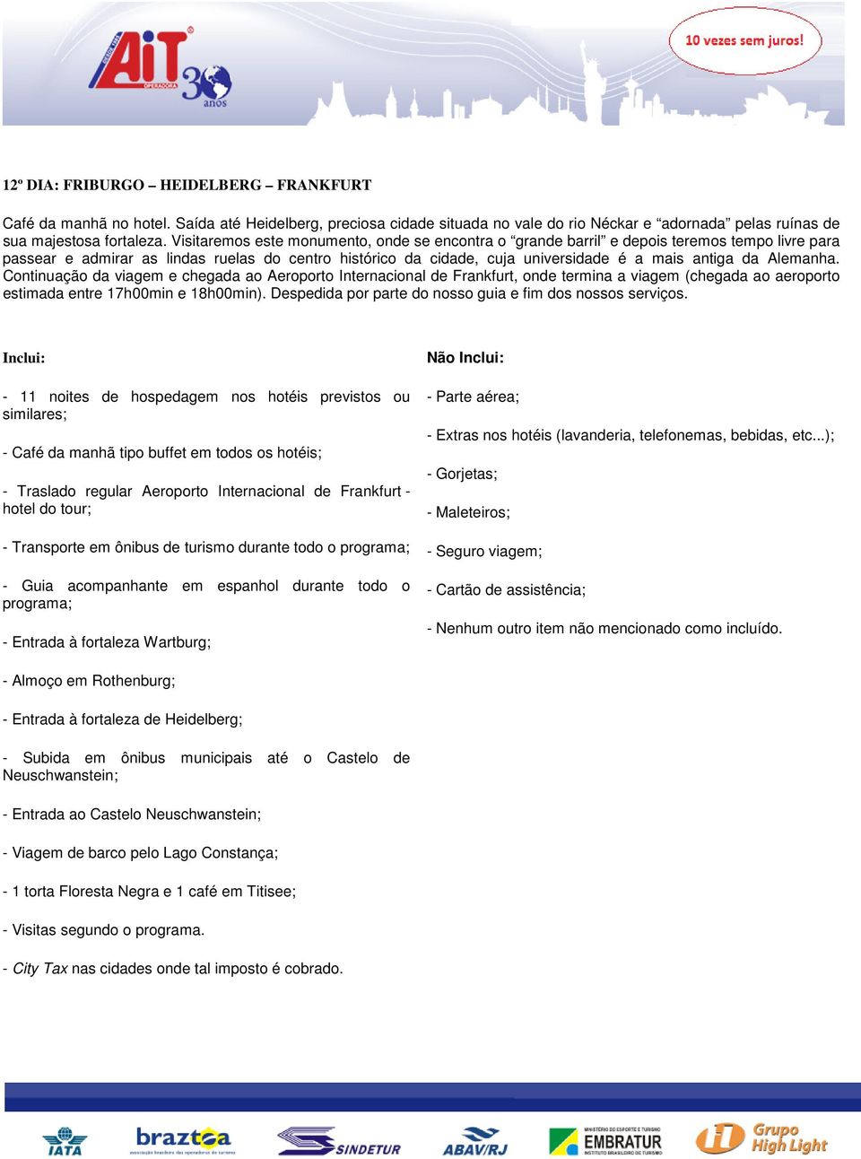 Alemanha. Continuação da viagem e chegada ao Aeroporto Internacional de Frankfurt, onde termina a viagem (chegada ao aeroporto estimada entre 17h00min e 18h00min).