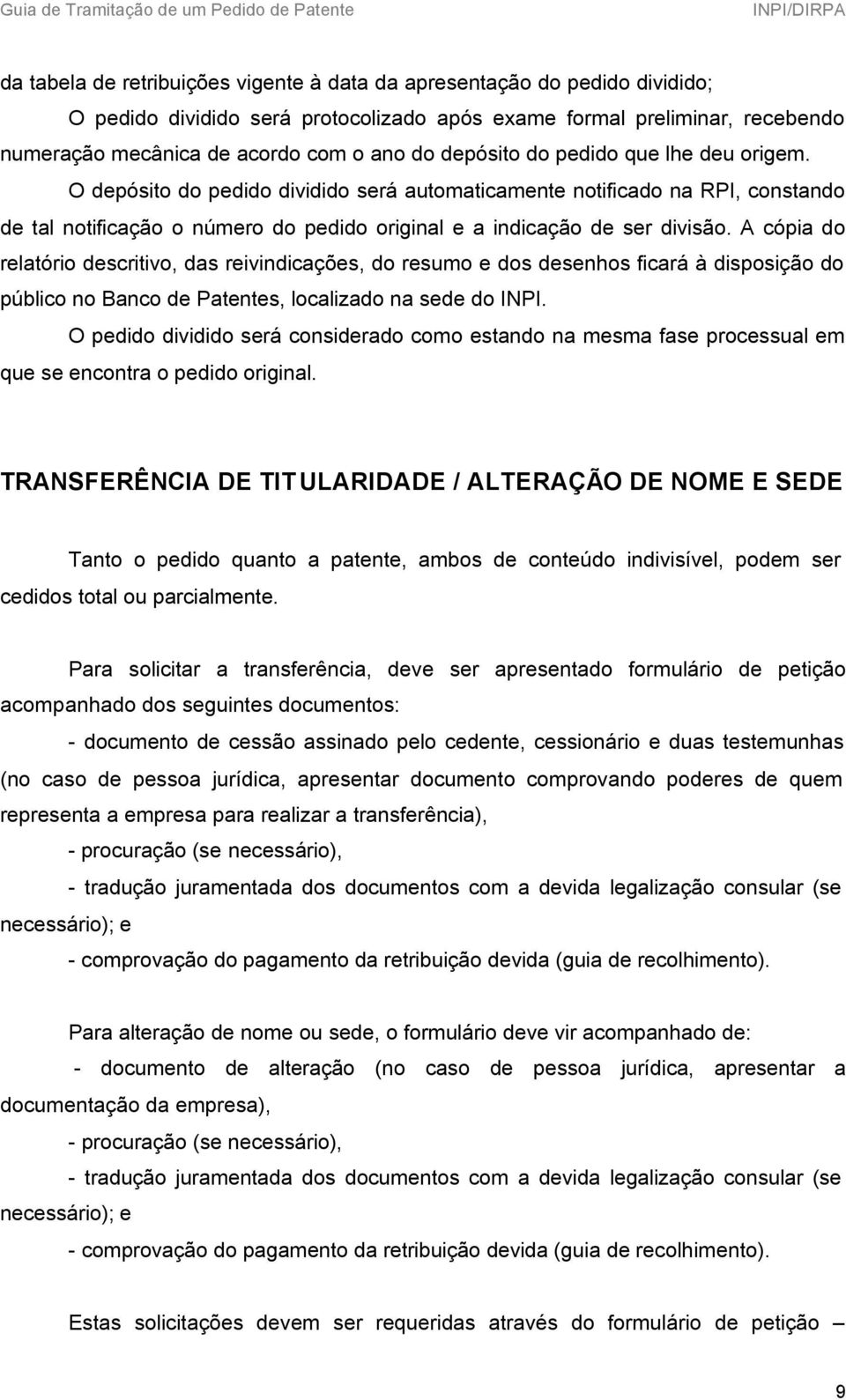 A cópia do relatório descritivo, das reivindicações, do resumo e dos desenhos ficará à disposição do público no Banco de Patentes, localizado na sede do INPI.