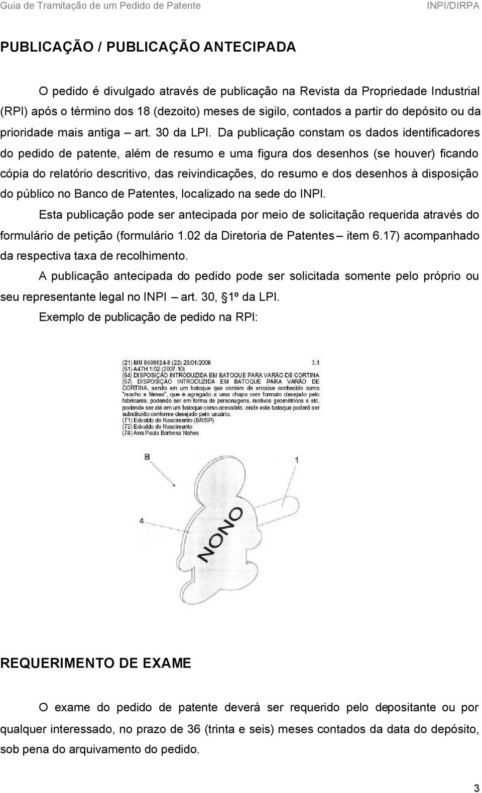 Da publicação constam os dados identificadores do pedido de patente, além de resumo e uma figura dos desenhos (se houver) ficando cópia do relatório descritivo, das reivindicações, do resumo e dos