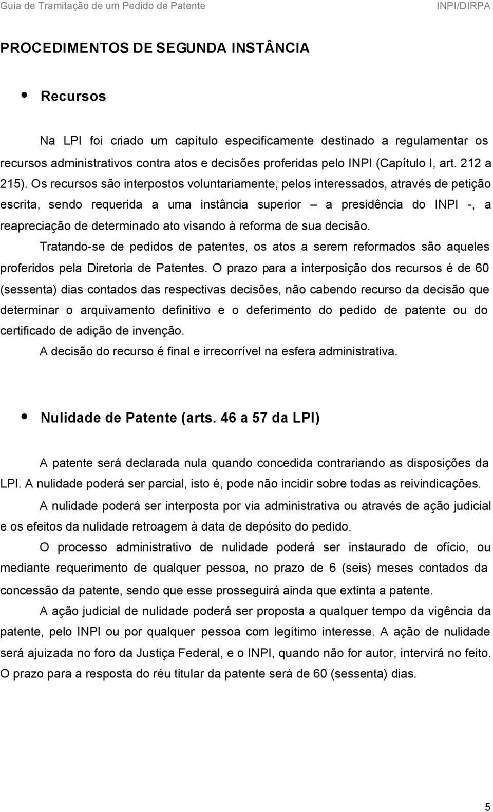 Os recursos são interpostos voluntariamente, pelos interessados, através de petição escrita, sendo requerida a uma instância superior a presidência do INPI -, a reapreciação de determinado ato