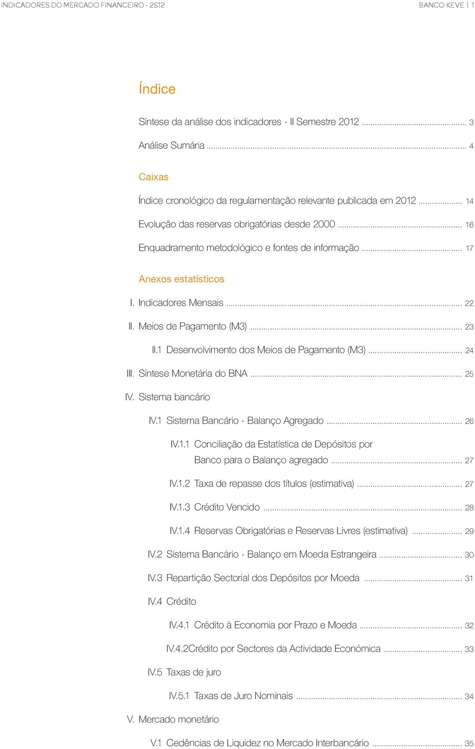 .. 17 Anexos estatísticos I. Indicadores Mensais... 22 II. Meios de Pagamento (M3)... 23 II.1 Desenvolvimento dos Meios de Pagamento (M3)... 24 III. Síntese Monetária do BNA... 25 IV.