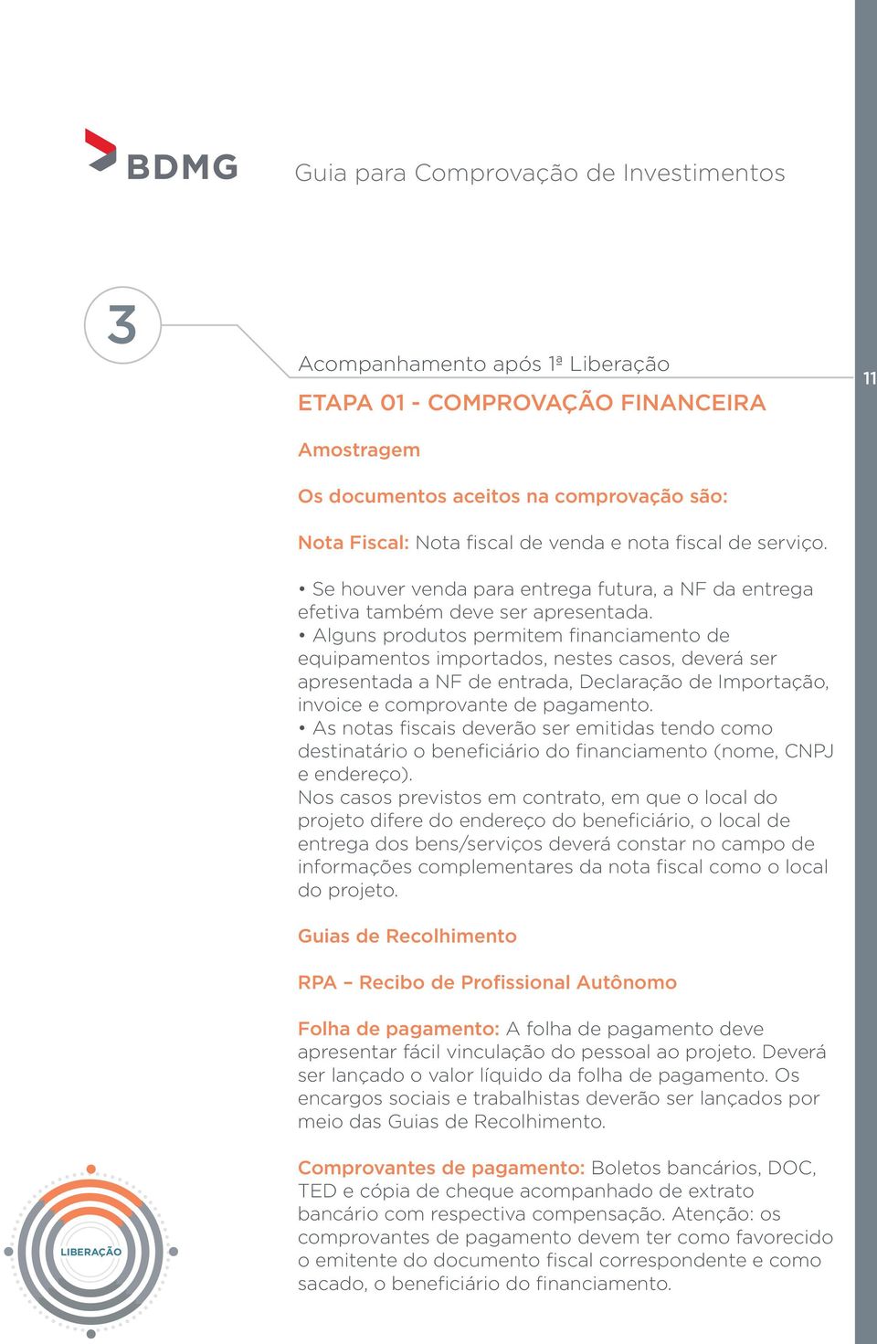 Alguns produtos permitem financiamento de equipamentos importados, nestes casos, deverá ser apresentada a NF de entrada, Declaração de Importação, invoice e comprovante de pagamento.