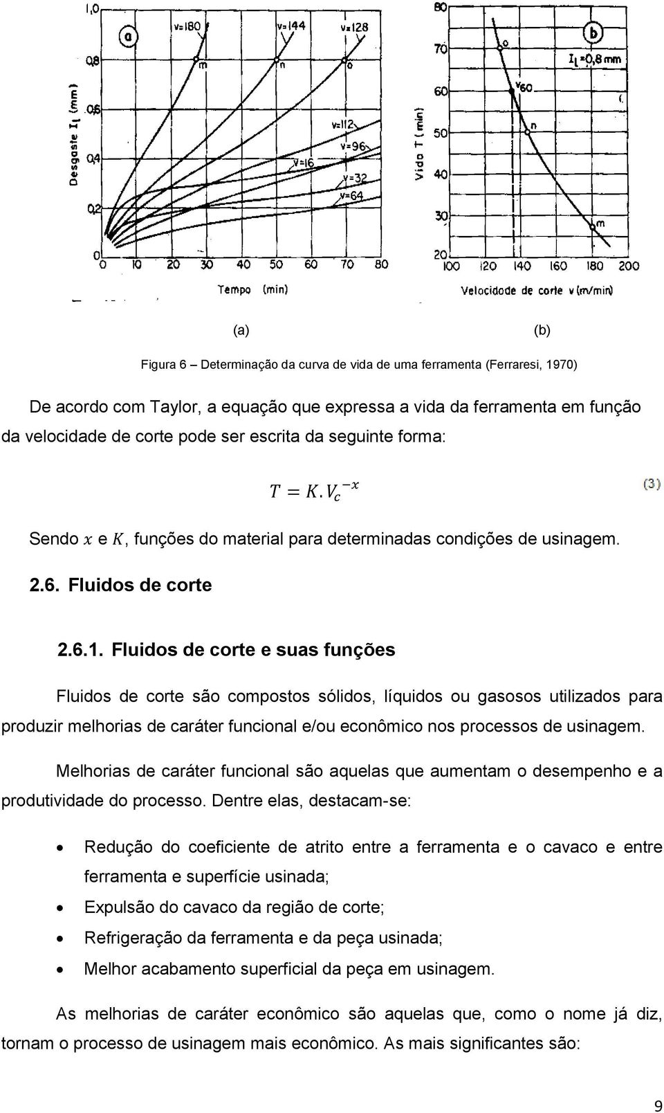 Fluidos de corte e suas funções Fluidos de corte são compostos sólidos, líquidos ou gasosos utilizados para produzir melhorias de caráter funcional e/ou econômico nos processos de usinagem.