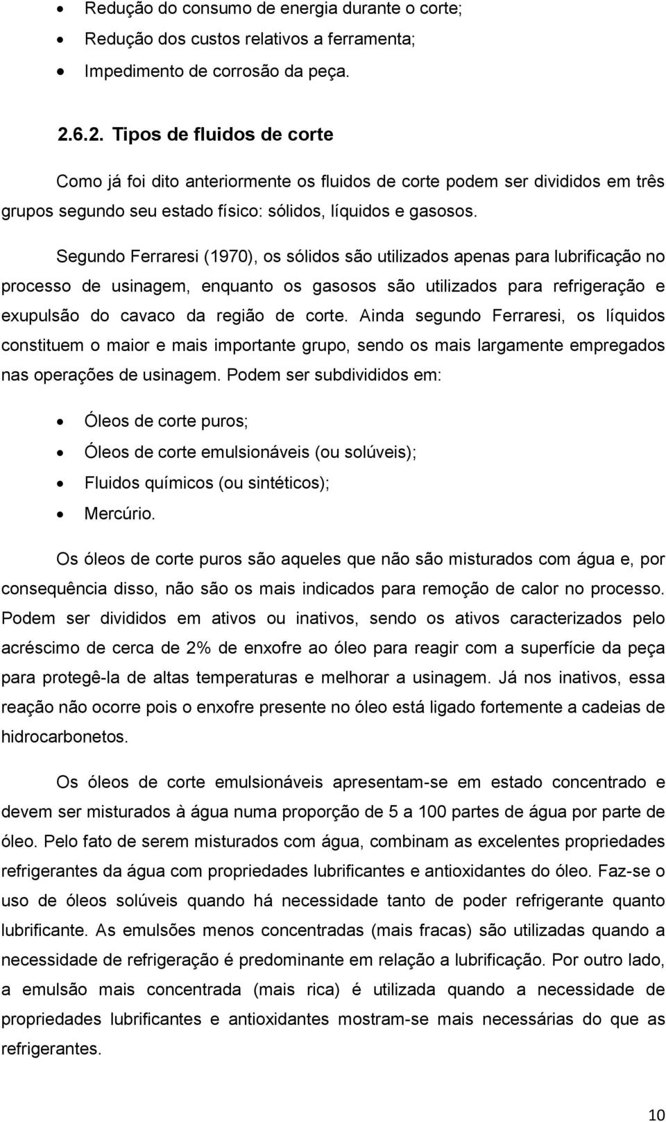 Segundo Ferraresi (1970), os sólidos são utilizados apenas para lubrificação no processo de usinagem, enquanto os gasosos são utilizados para refrigeração e exupulsão do cavaco da região de corte.