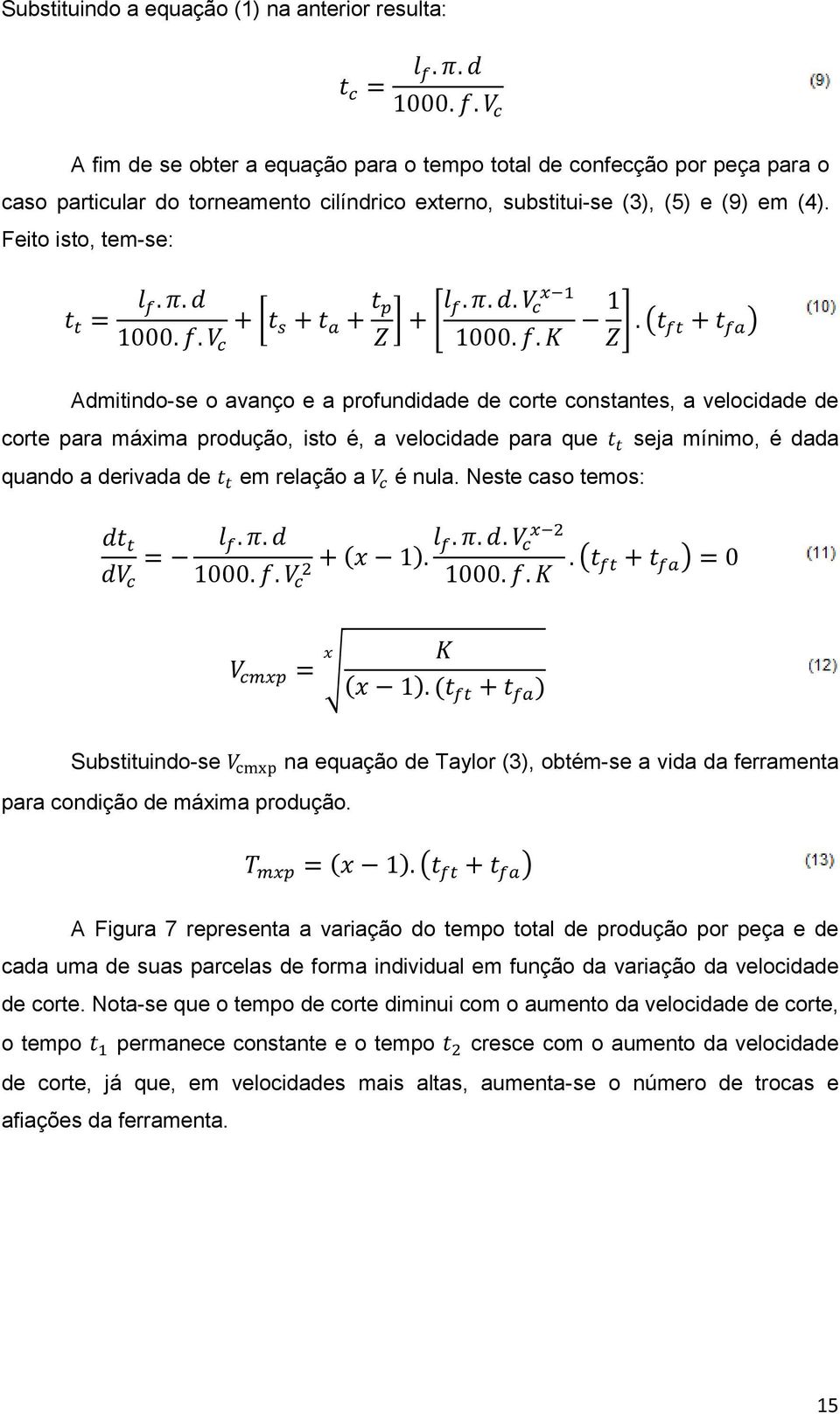 Feito isto, tem-se: [ ] [ ] ( ) Admitindo-se o avanço e a profundidade de corte constantes, a velocidade de corte para máxima produção, isto é, a velocidade para que seja mínimo, é dada quando a