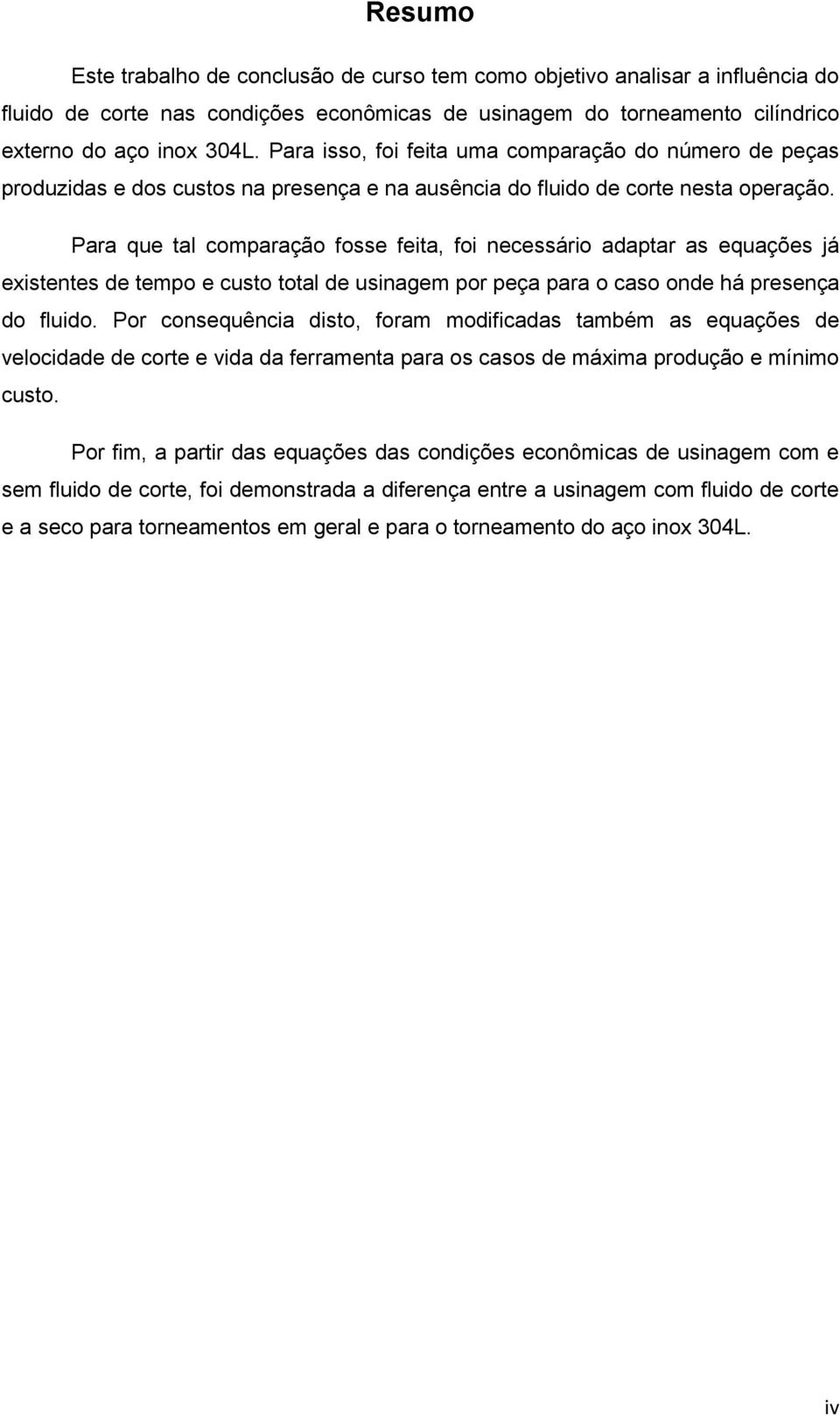 Para que tal comparação fosse feita, foi necessário adaptar as equações já existentes de tempo e custo total de usinagem por peça para o caso onde há presença do fluido.